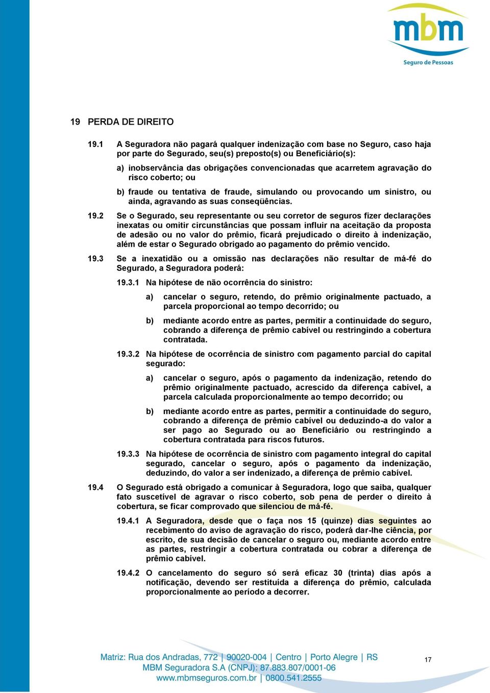 agravação do risco coberto; ou b) fraude ou tentativa de fraude, simulando ou provocando um sinistro, ou ainda, agravando as suas conseqüências. 19.