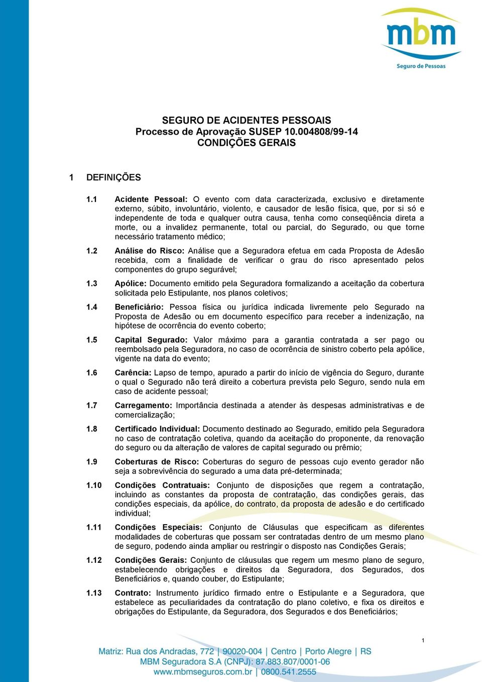 outra causa, tenha como conseqüência direta a morte, ou a invalidez permanente, total ou parcial, do Segurado, ou que torne necessário tratamento médico; 1.