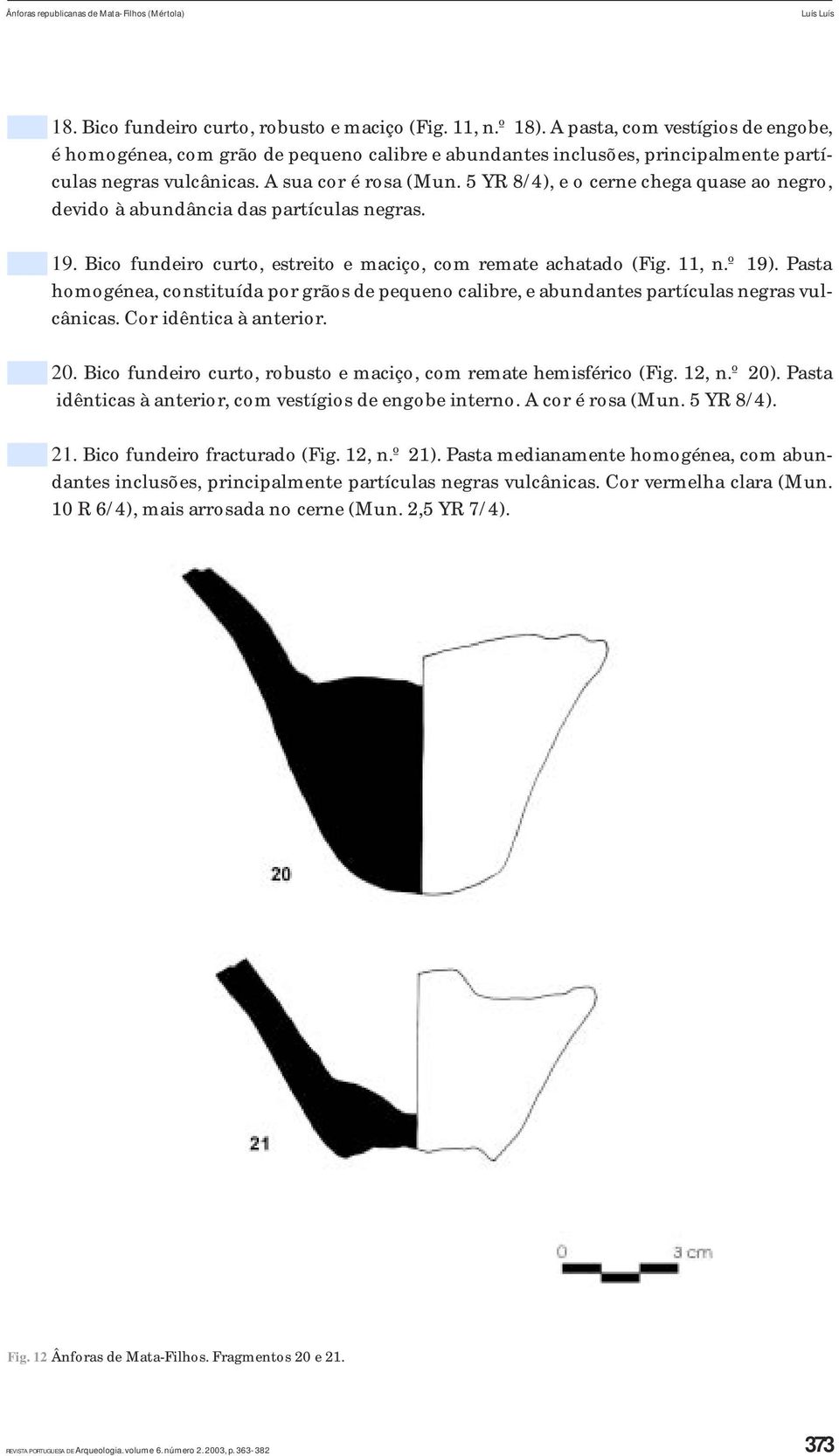 5 YR 8/4), e o cerne chega quase ao negro, devido à abundância das partículas negras. 19. Bico fundeiro curto, estreito e maciço, com remate achatado (Fig. 11, n.º 19).