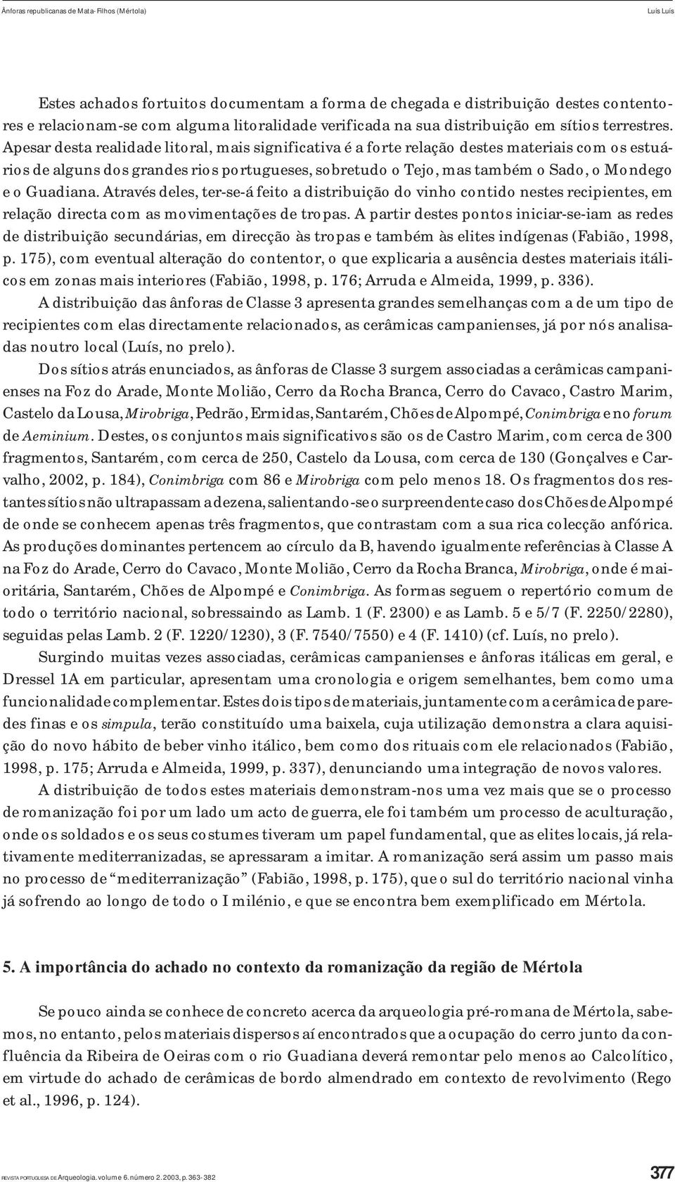 Apesar desta realidade litoral, mais significativa é a forte relação destes materiais com os estuários de alguns dos grandes rios portugueses, sobretudo o Tejo, mas também o Sado, o Mondego e o