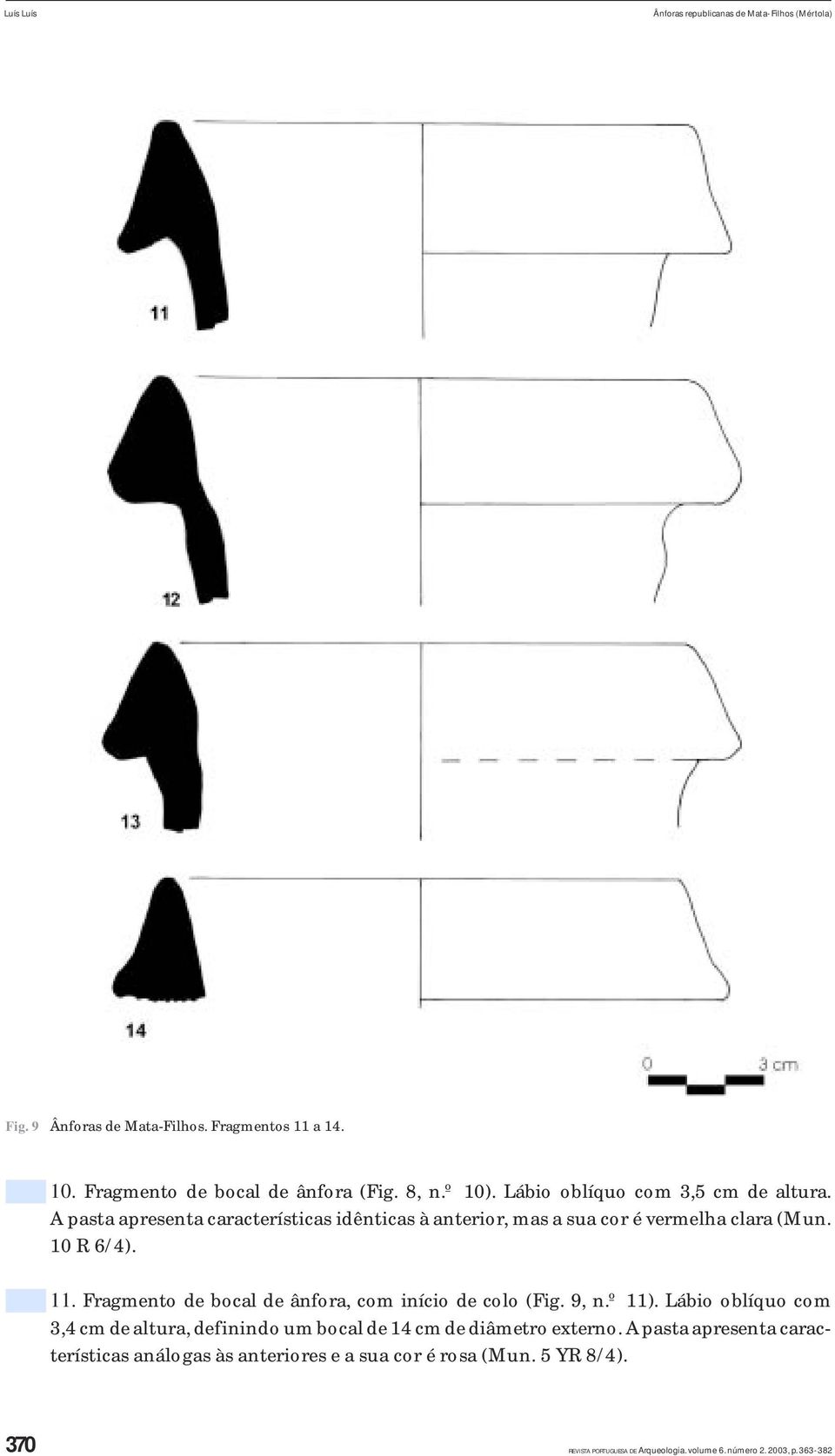 Fragmento de bocal de ânfora, com início de colo (Fig. 9, n.º 11). Lábio oblíquo com 3,4 cm de altura, definindo um bocal de 14 cm de diâmetro externo.