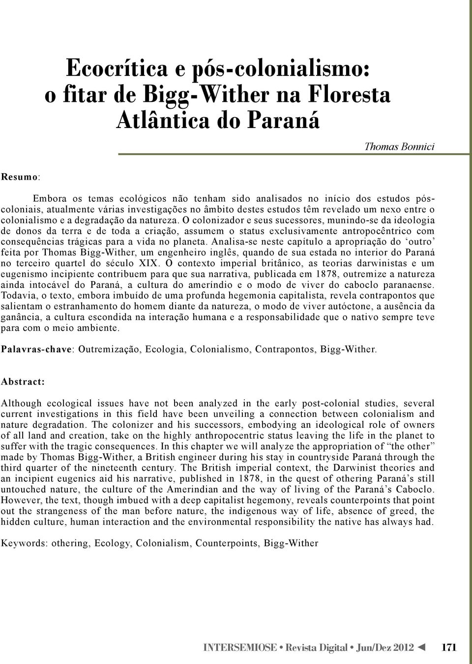 O colonizador e seus sucessores, munindo-se da ideologia de donos da terra e de toda a criação, assumem o status exclusivamente antropocêntrico com consequências trágicas para a vida no planeta.