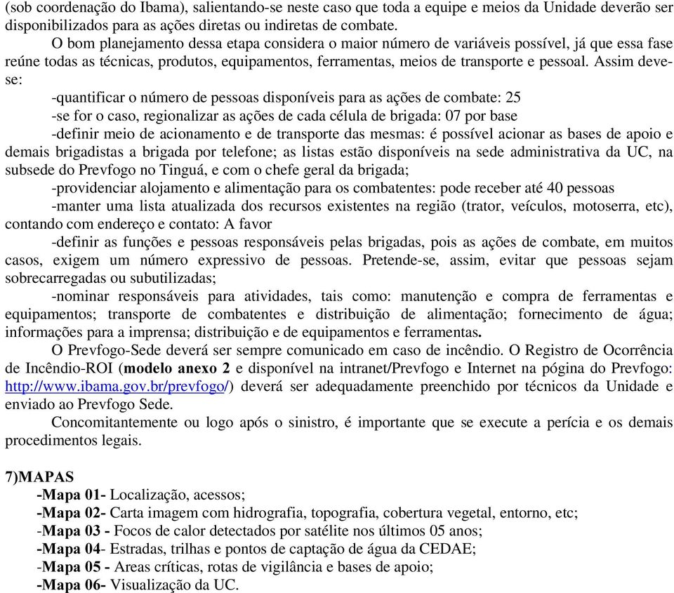 Assim devese: -quantificar o número de pessoas disponíveis para as ações de combate: 25 -se for o caso, regionalizar as ações de cada célula de brigada: 07 por base -definir meio de acionamento e de