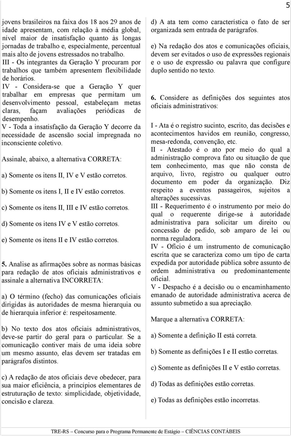 IV - Considera-se que a Geração Y quer trabalhar em empresas que permitam um desenvolvimento pessoal, estabeleçam metas claras, façam avaliações periódicas de desempenho.