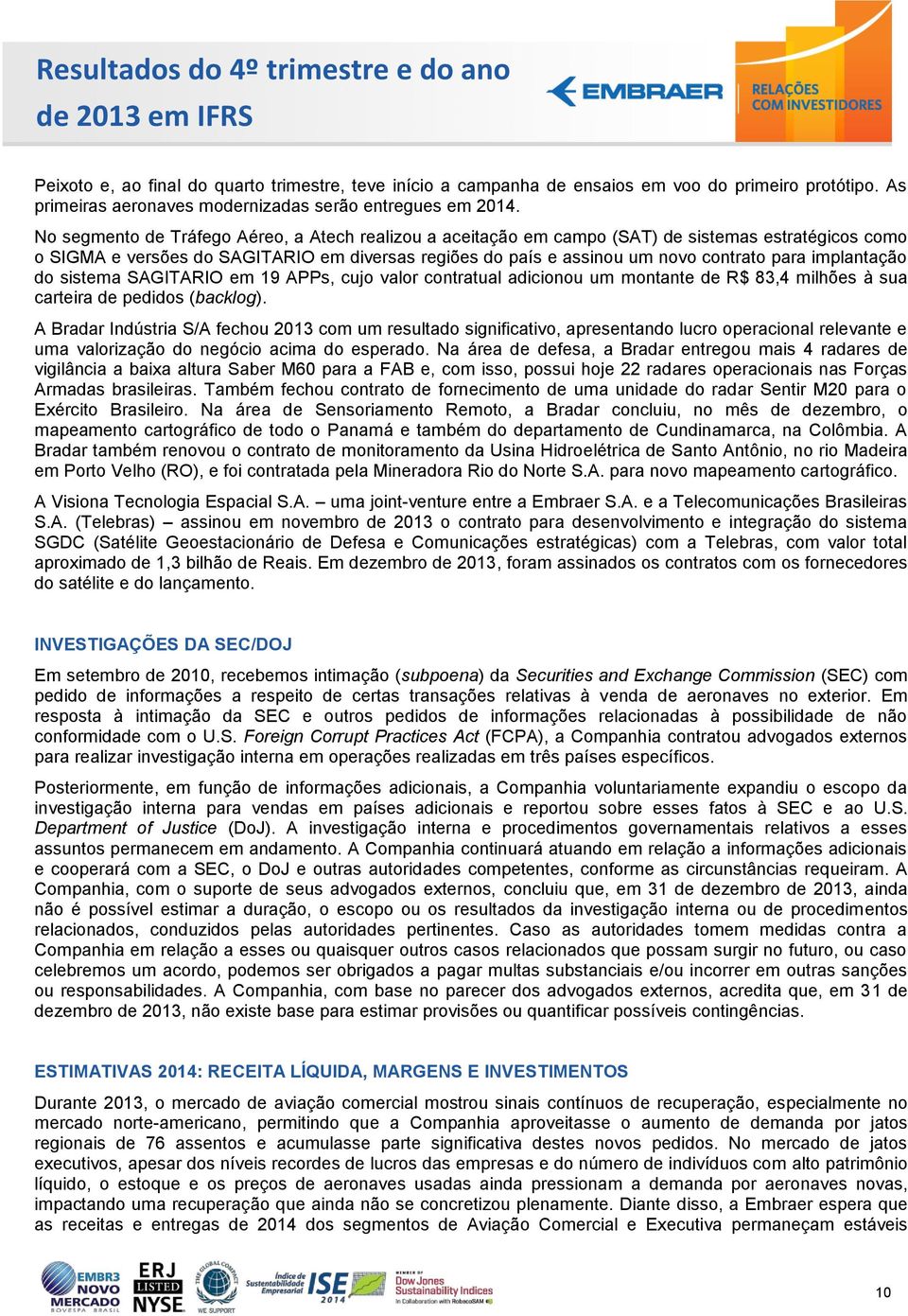 implantação do sistema SAGITARIO em 19 APPs, cujo valor contratual adicionou um montante de R$ 83,4 milhões à sua carteira de pedidos (backlog).