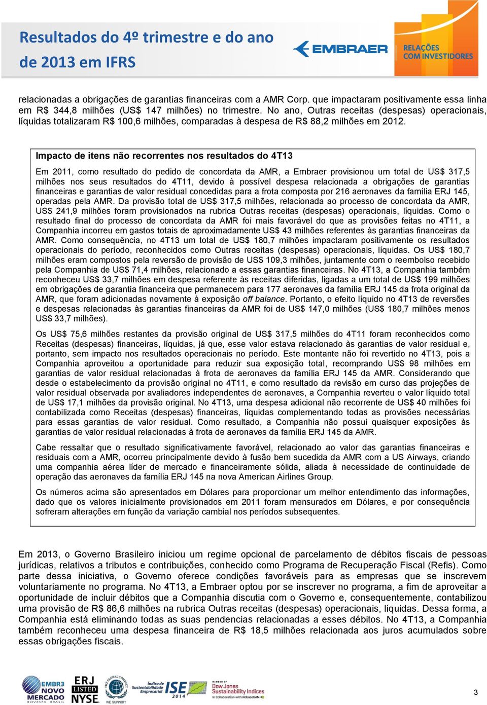 Impacto de itens não recorrentes nos resultados do 4T13 Em 2011, como resultado do pedido de concordata da AMR, a Embraer provisionou um total de US$ 317,5 milhões nos seus resultados do 4T11, devido