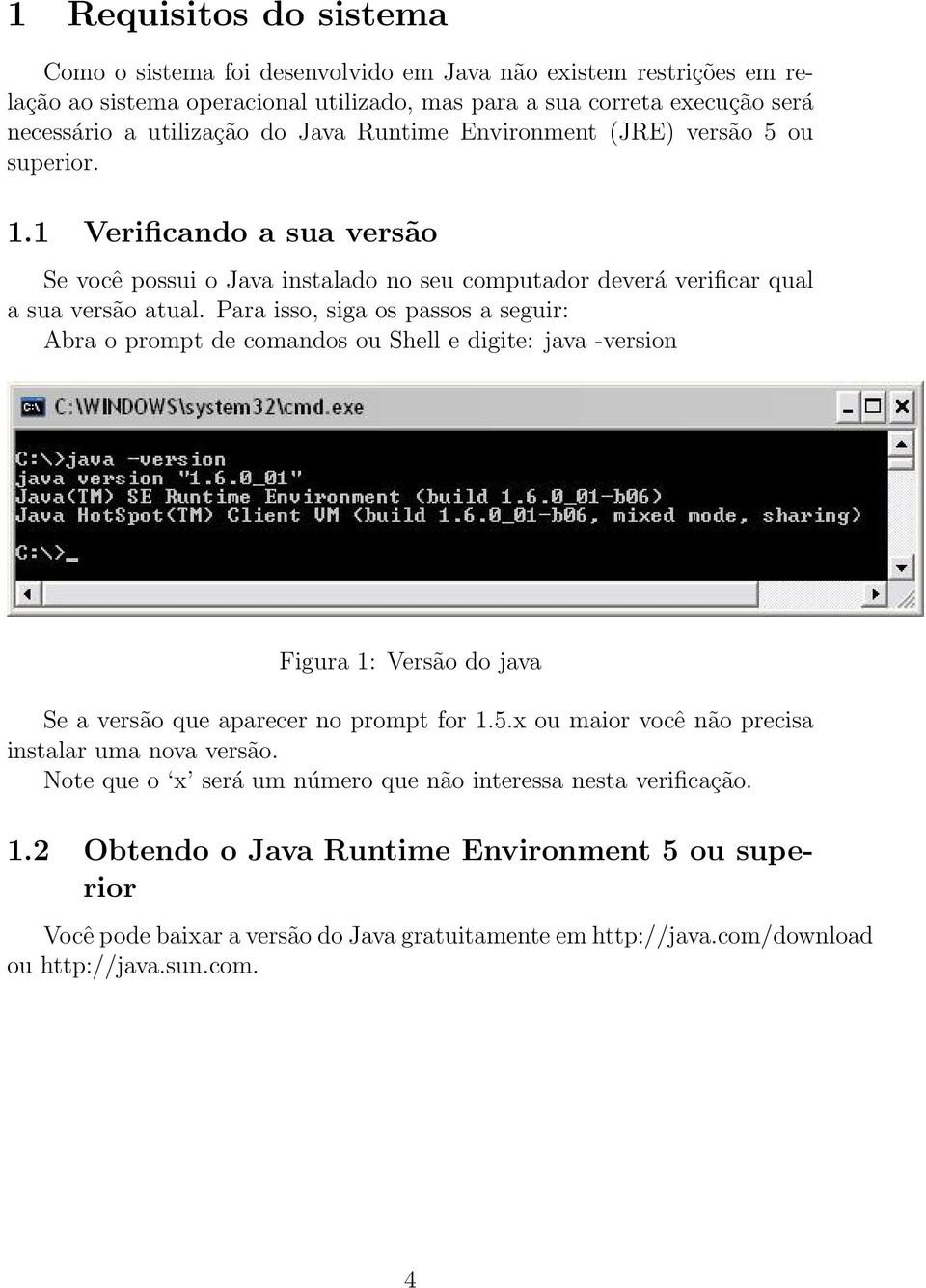 Para isso, siga os passos a seguir: Abra o prompt de comandos ou Shell e digite: java -version Figura 1: Versão do java Se a versão que aparecer no prompt for 1.5.