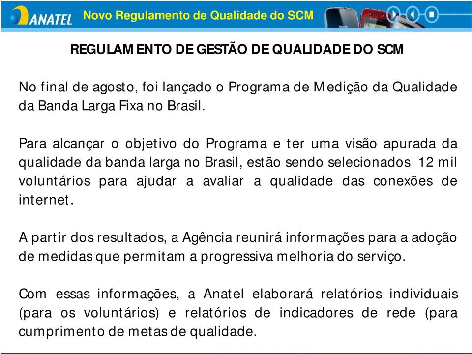 Para alcançar o objetivo do Programa e ter uma visão apurada da qualidade da banda larga no Brasil, estão sendo selecionados 12 mil voluntários para ajudar a avaliar a