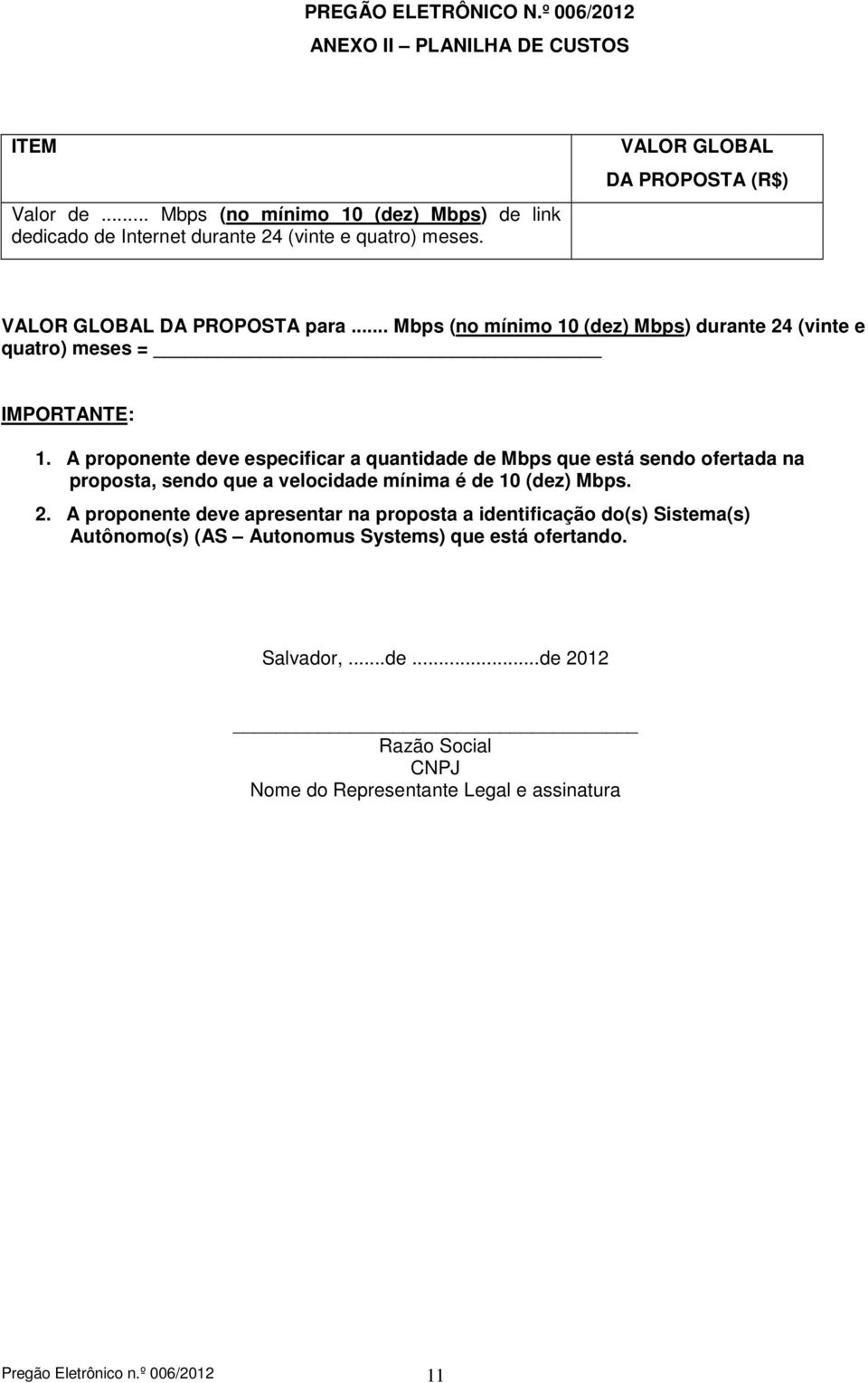 A proponente deve especificar a quantidade de Mbps que está sendo ofertada na proposta, sendo que a velocidade mínima é de 10 (dez) Mbps. 2.