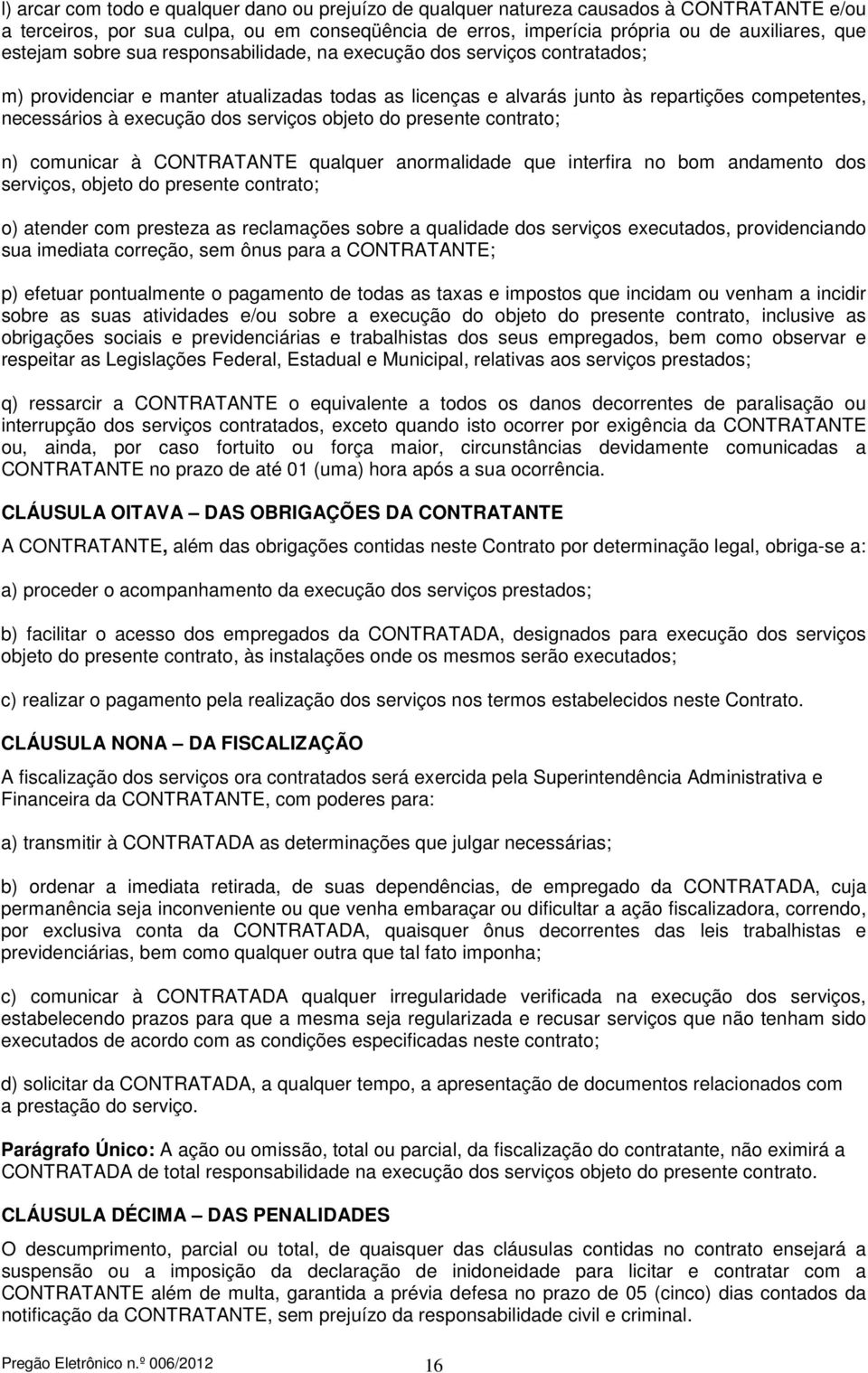 serviços objeto do presente contrato; n) comunicar à CONTRATANTE qualquer anormalidade que interfira no bom andamento dos serviços, objeto do presente contrato; o) atender com presteza as reclamações