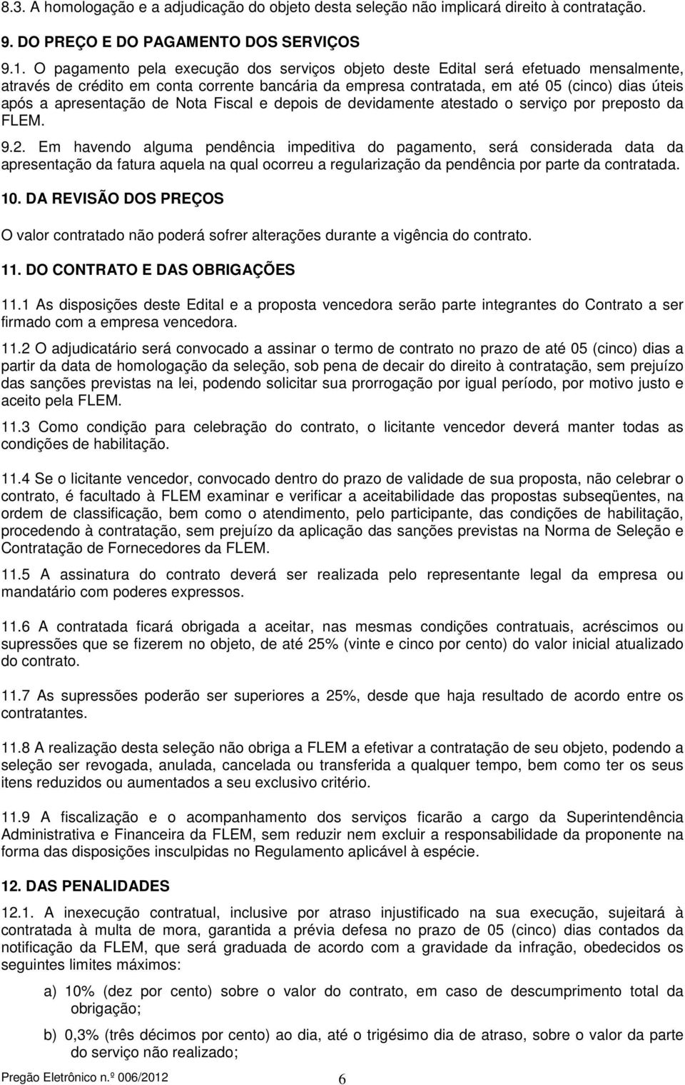 apresentação de Nota Fiscal e depois de devidamente atestado o serviço por preposto da FLEM. 9.2.