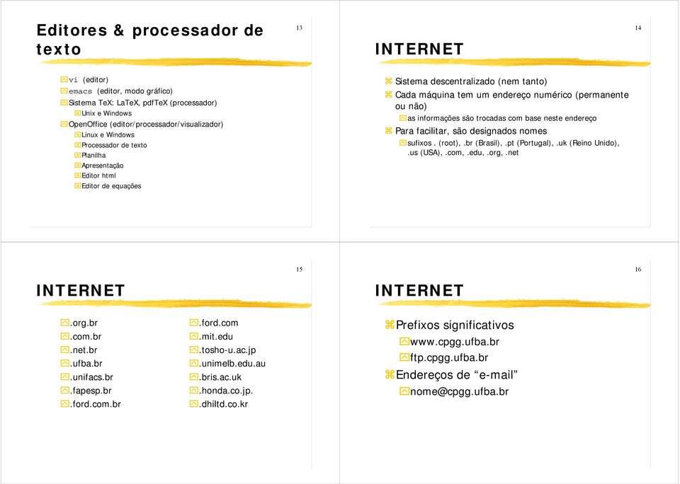 com base neste endereço Para facilitar, são designados nomes sufixos. (root),.br (Brasil),.pt (Portugal),.uk (Reino Unido),.us (USA),.com,.edu,.org,.net 15 16.org.br.com.br.net.br.ufba.br.unifacs.