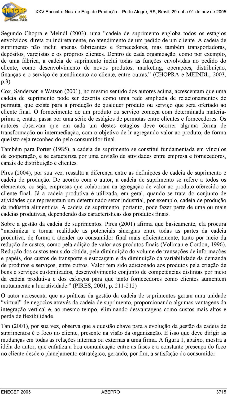 Dentro de cada organização, como por exemplo, de uma fábrica, a cadeia de suprimento inclui todas as funções envolvidas no pedido do cliente, como desenvolvimento de novos produtos, marketing,