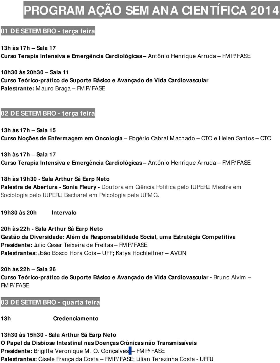 Cabral Machado CTO e Helen Santos CTO 13h às 17h Sala 17 Curso Terapia Intensiva e Emergência Cardiológicas Antônio Henrique Arruda FMP/FASE 18h às 19h30 - Sala Arthur Sá Earp Neto Palestra de