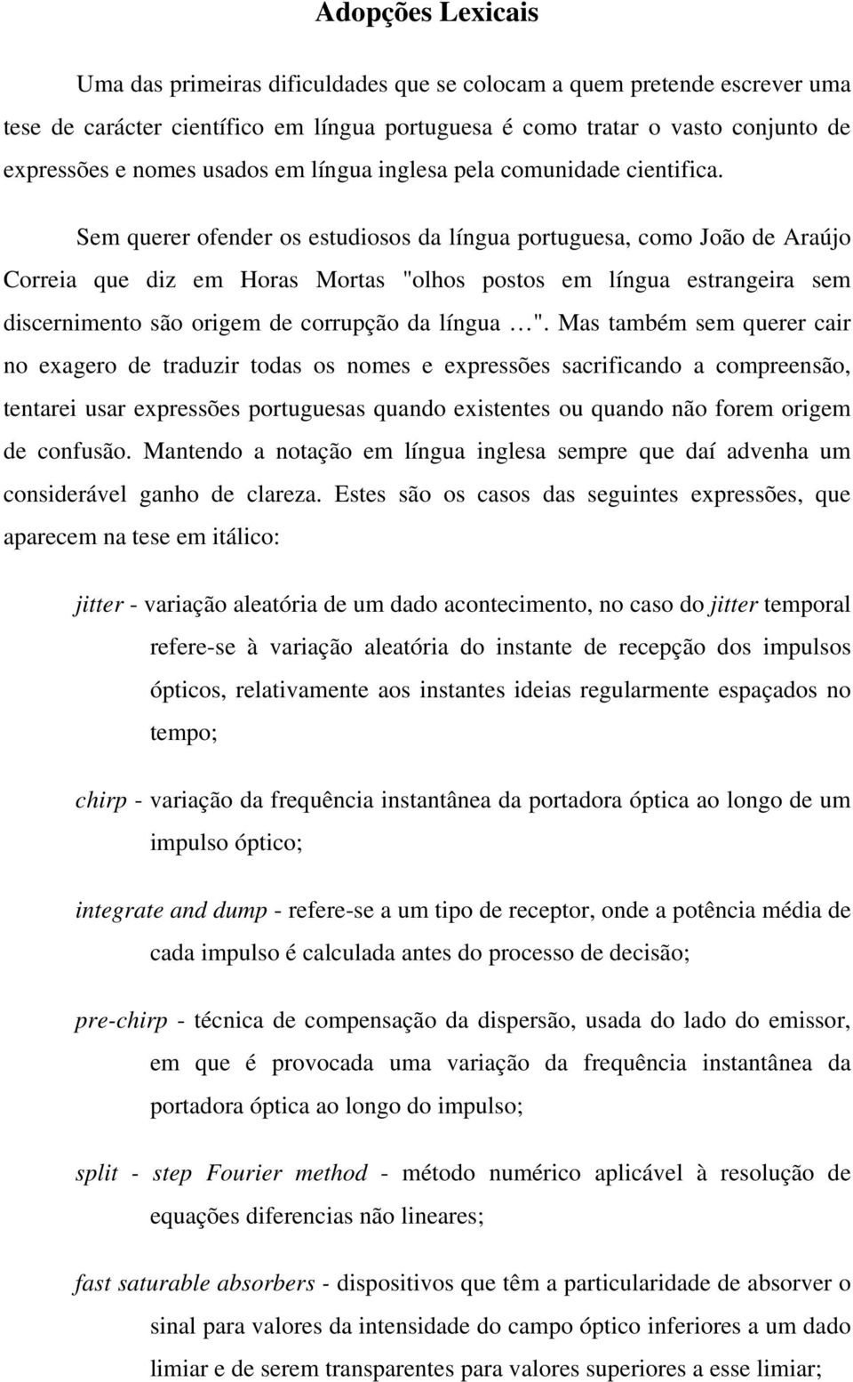 Sem querer ofender os estudiosos da língua portuguesa, como João de Araújo Correia que diz em Horas Mortas "olhos postos em língua estrangeira sem discernimento são origem de corrupção da língua ".