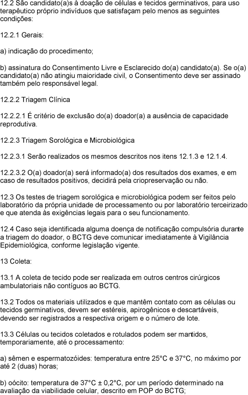 12.2.3 Triagem Sorológica e Microbiológica 12.2.3.1 Serão realizados os mesmos descritos nos itens 12.1.3 e 12.1.4. 12.2.3.2 O(a) doador(a) será informado(a) dos resultados dos exames, e em caso de resultados positivos, decidirá pela criopreservação ou não.