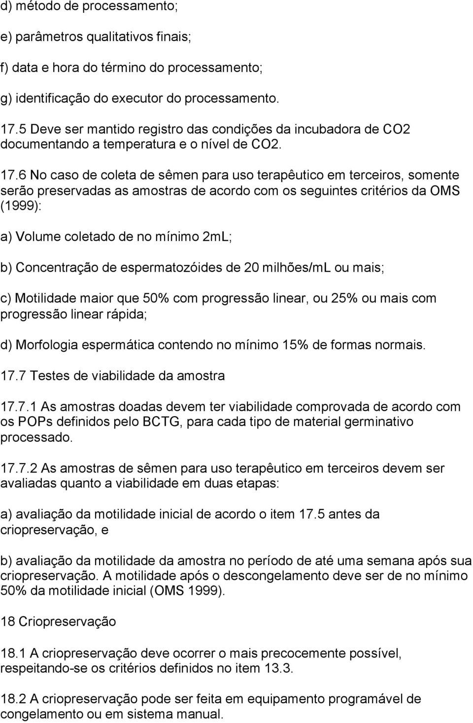 6 No caso de coleta de sêmen para uso terapêutico em terceiros, somente serão preservadas as amostras de acordo com os seguintes critérios da OMS (1999): a) Volume coletado de no mínimo 2mL; b)