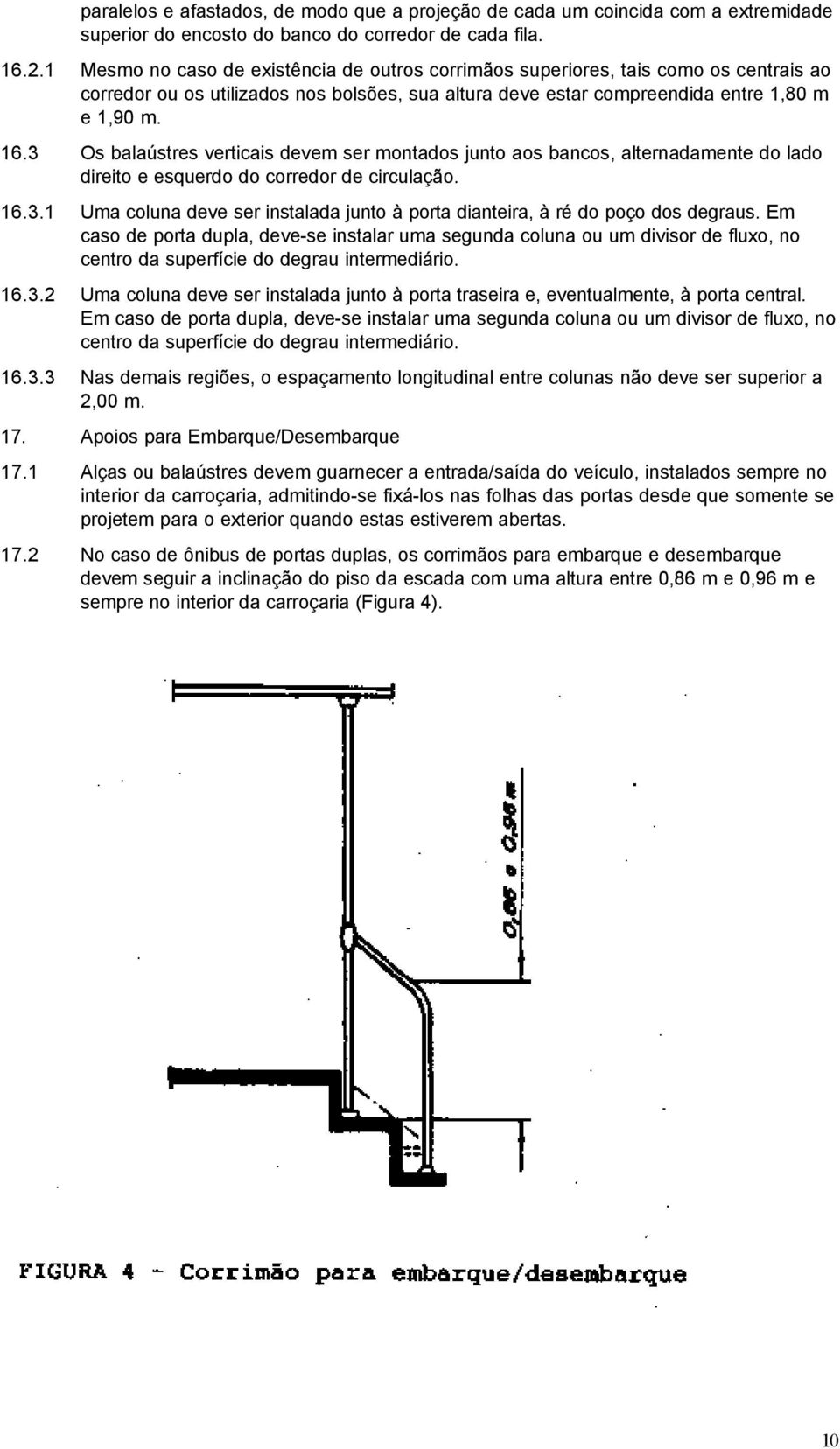 3 Os balaústres verticais devem ser montados junto aos bancos, alternadamente do lado direito e esquerdo do corredor de circulação. 16.3.1 Uma coluna deve ser instalada junto à porta dianteira, à ré do poço dos degraus.