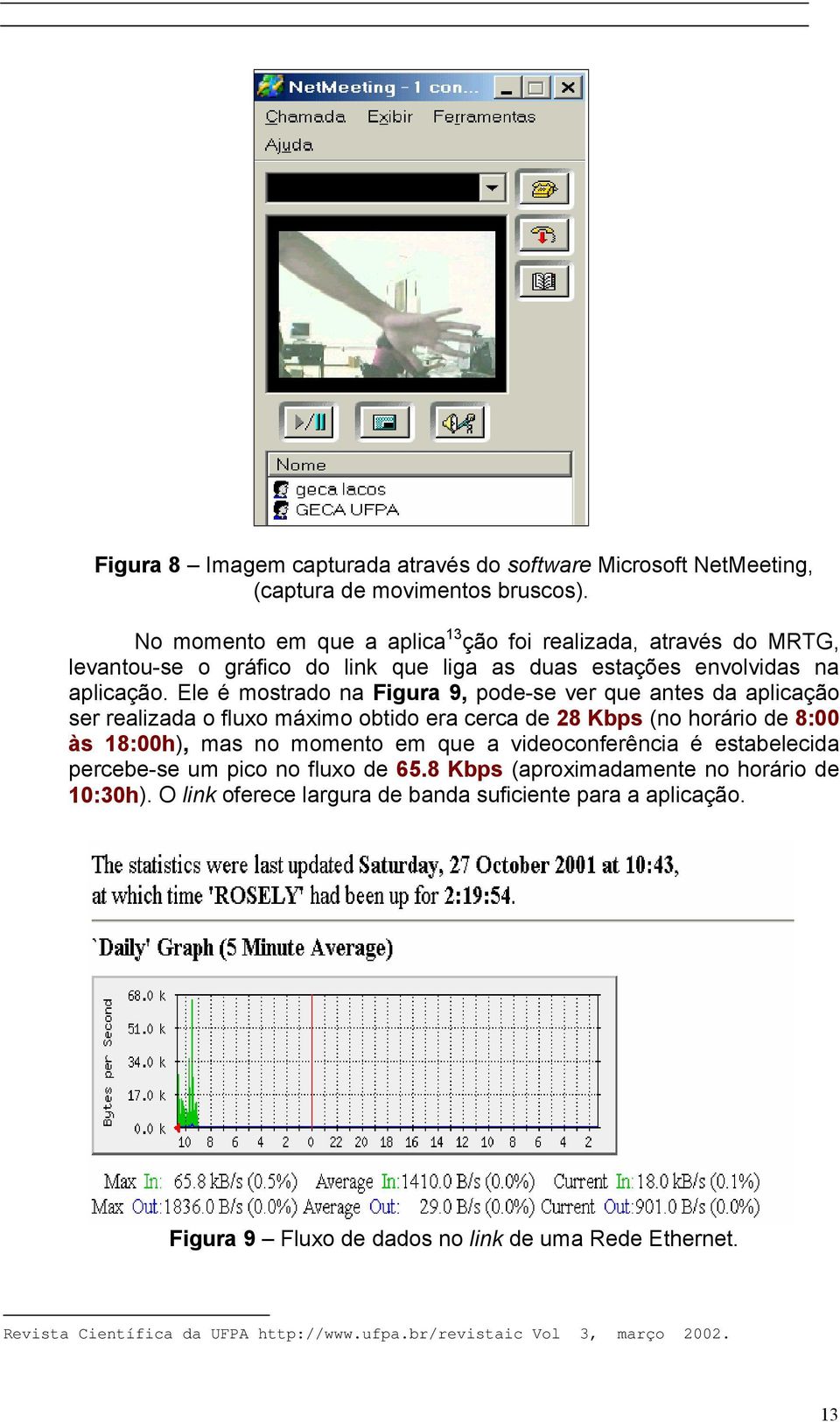 Ele é mostrado na Figura 9, pode-se ver que antes da aplicação ser realizada o fluxo máximo obtido era cerca de 28 Kbps (no horário de 8:00 às 18:00h), mas no