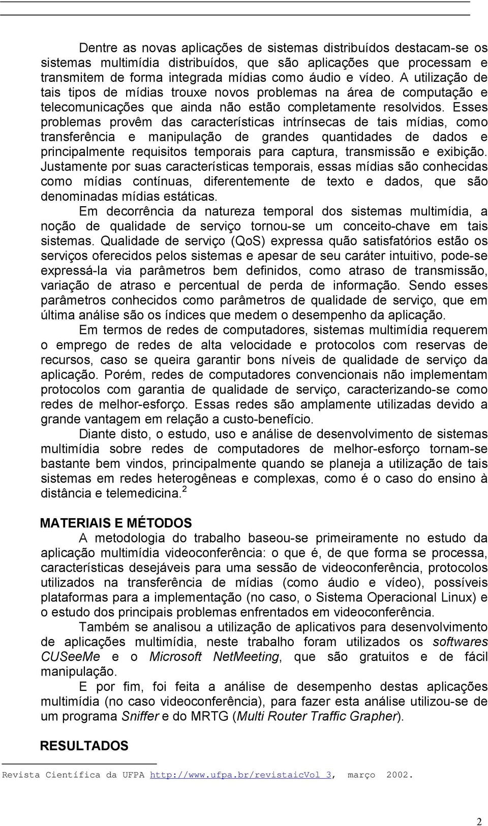 Esses problemas provêm das características intrínsecas de tais mídias, como transferência e manipulação de grandes quantidades de dados e principalmente requisitos temporais para captura, transmissão