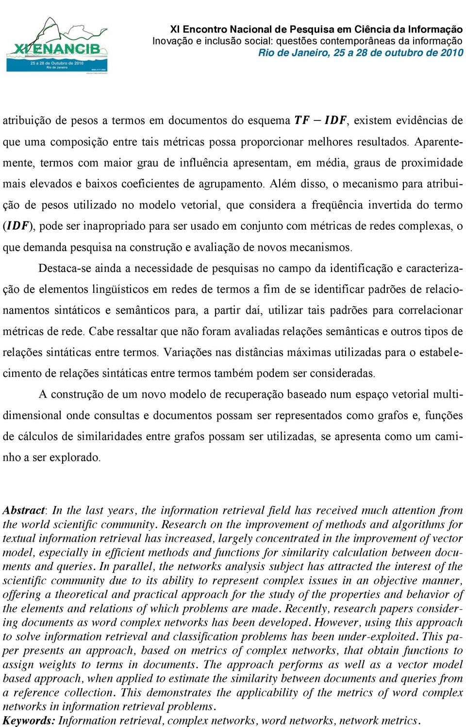 Além dsso, o mecansmo para atrbução de pesos utlzado no modelo vetoral, que consdera a freqüênca nvertda do termo (IDF), pode ser naproprado para ser usado em conunto com métrcas de redes complexas,