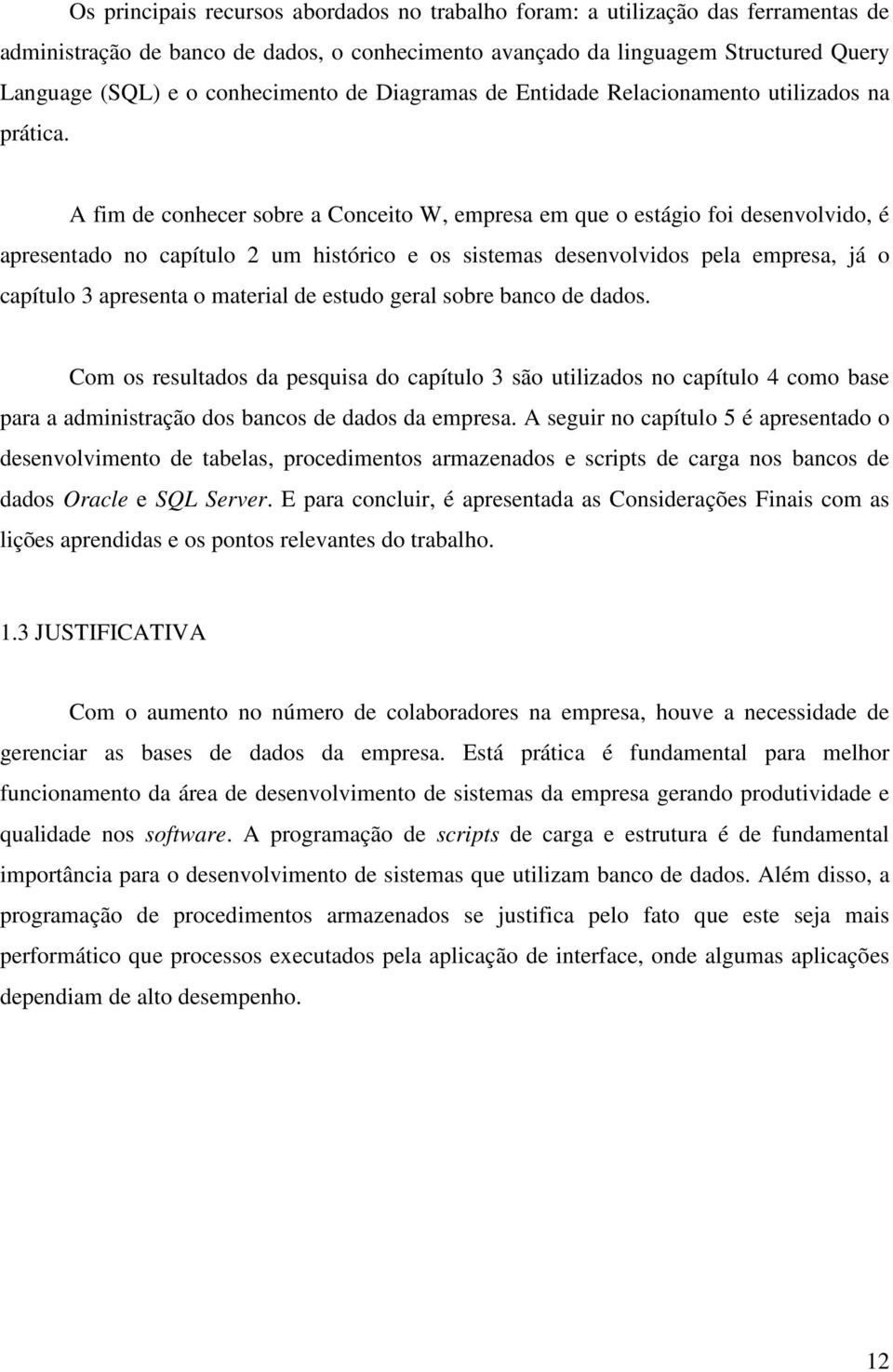 A fim de conhecer sobre a Conceito W, empresa em que o estágio foi desenvolvido, é apresentado no capítulo 2 um histórico e os sistemas desenvolvidos pela empresa, já o capítulo 3 apresenta o