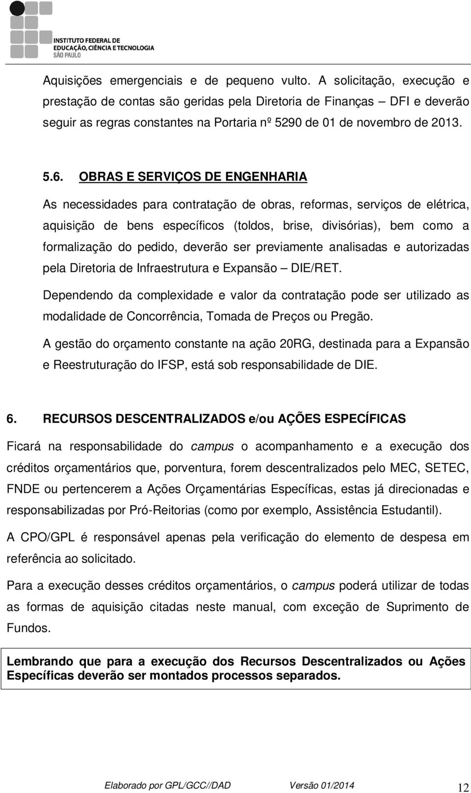 OBRAS E SERVIÇOS DE ENGENHARIA As necessidades para contratação de obras, reformas, serviços de elétrica, aquisição de bens específicos (toldos, brise, divisórias), bem como a formalização do pedido,