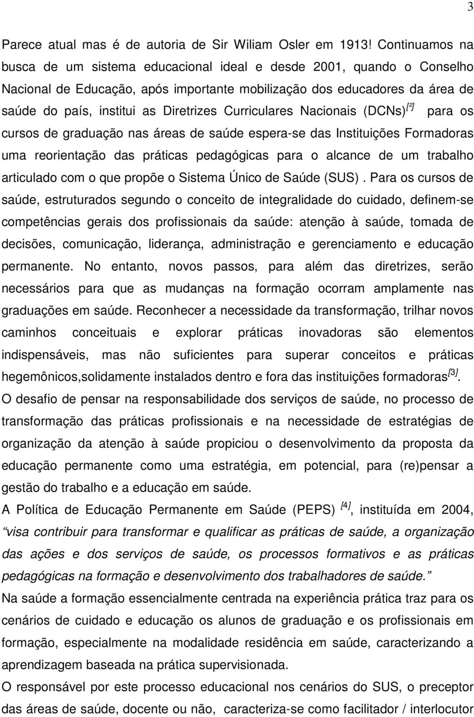 Curriculares Nacionais (DCNs) [²] para os cursos de graduação nas áreas de saúde espera-se das Instituições Formadoras uma reorientação das práticas pedagógicas para o alcance de um trabalho