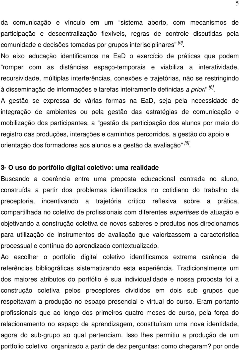 No eixo educação identificamos na EaD o exercício de práticas que podem romper com as distâncias espaço-temporais e viabiliza a interatividade, recursividade, múltiplas interferências, conexões e