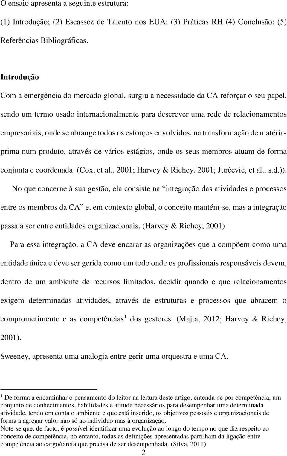 se abrange todos os esforços envolvidos, na transformação de matériaprima num produto, através de vários estágios, onde os seus membros atuam de forma conjunta e coordenada. (Cox, et al.