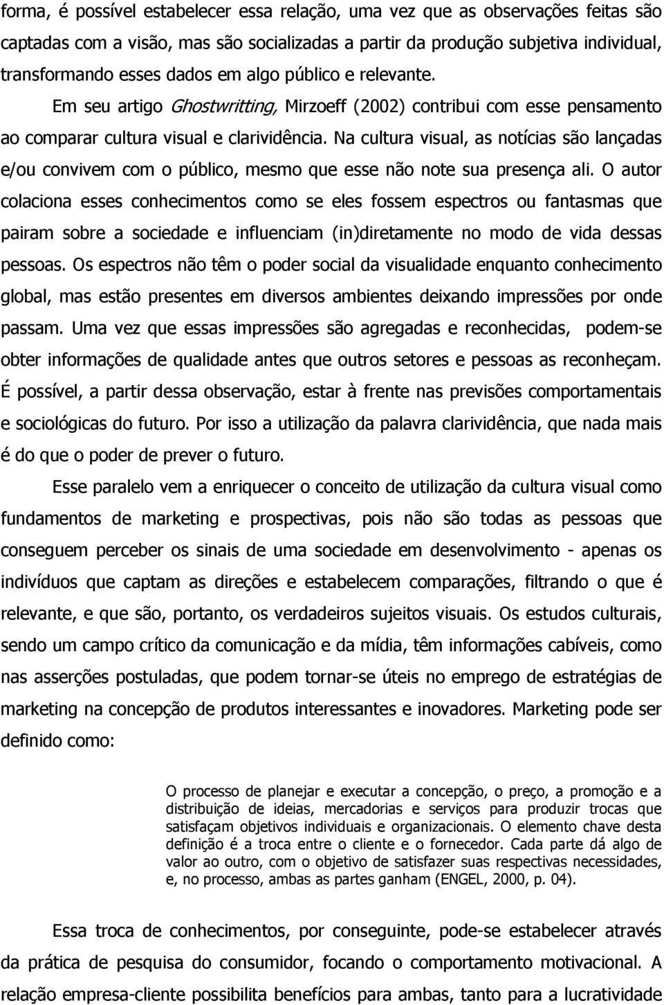 Na cultura visual, as notícias são lançadas e/ou convivem com o público, mesmo que esse não note sua presença ali.