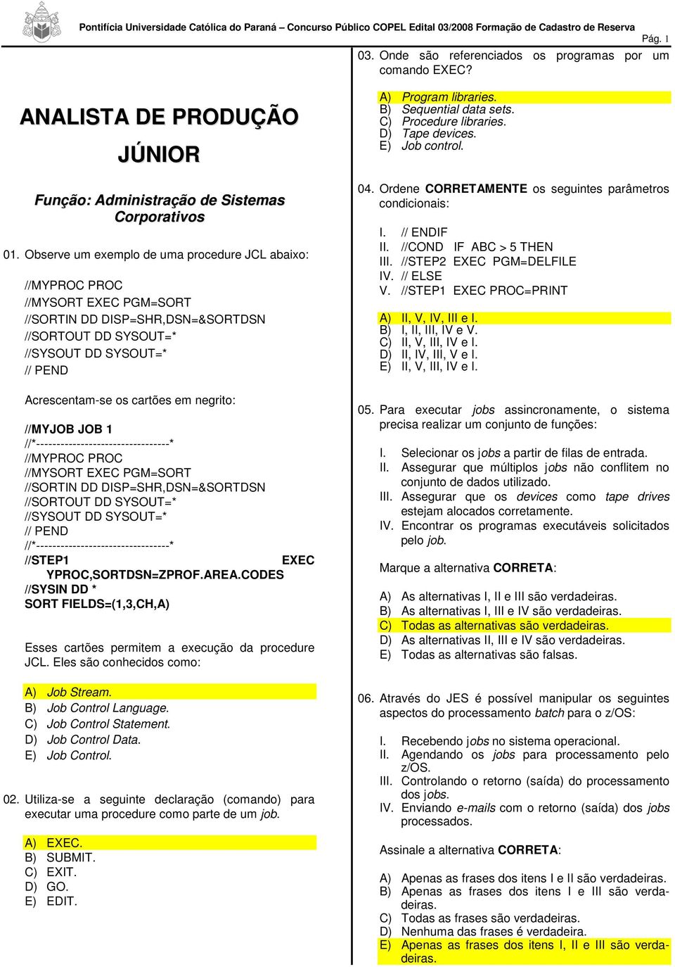 negrito: //MYJOB JOB 1 //*---------------------------------* //MYPROC PROC //MYSORT EXEC PGM=SORT //SORTIN DD DISP=SHR,DSN=&SORTDSN //SORTOUT DD SYSOUT=* //SYSOUT DD SYSOUT=* // PEND