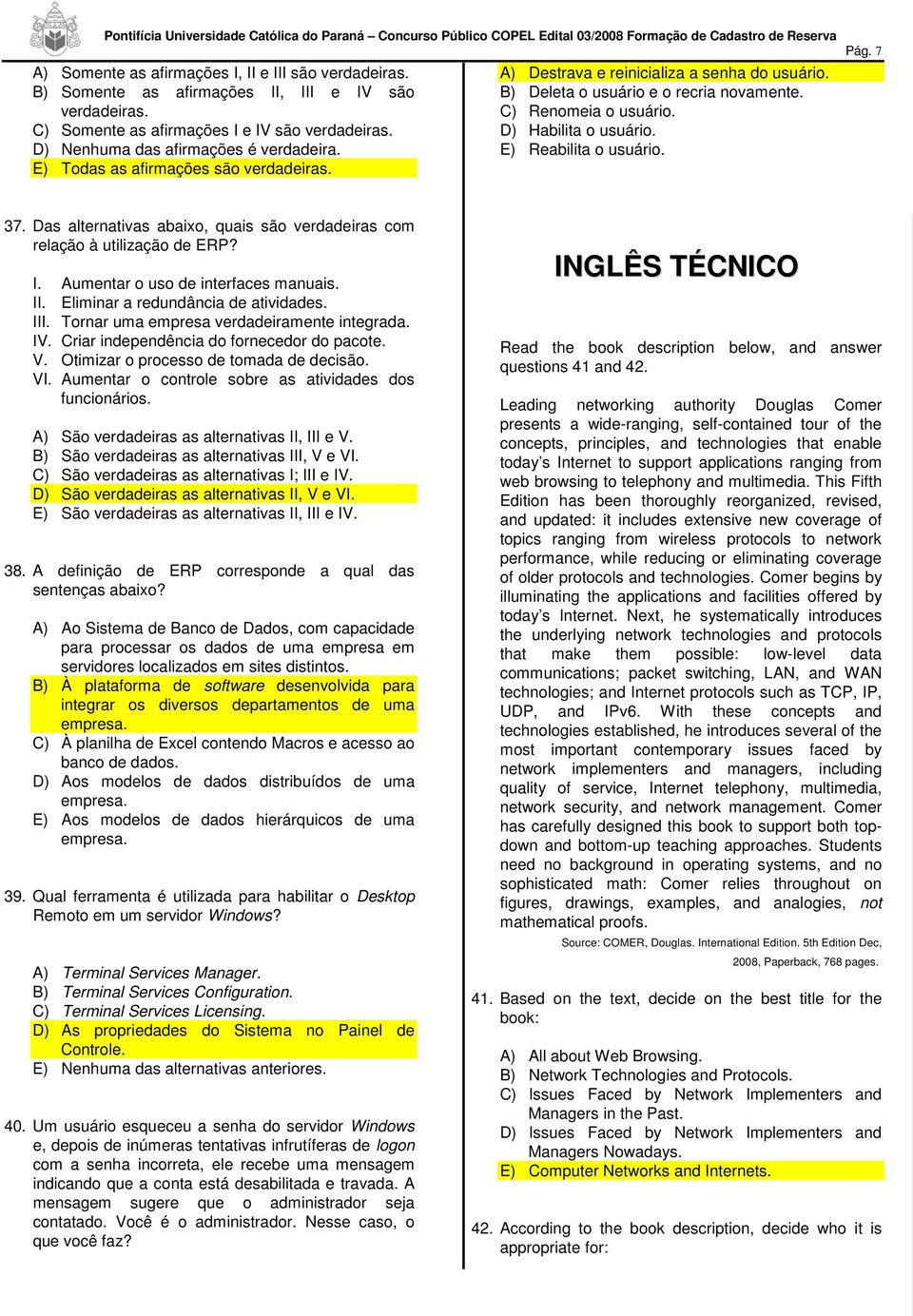 D) Habilita o usuário. E) Reabilita o usuário. 37. Das alternativas abaixo, quais são verdadeiras com relação à utilização de ERP? I. Aumentar o uso de interfaces manuais. II.