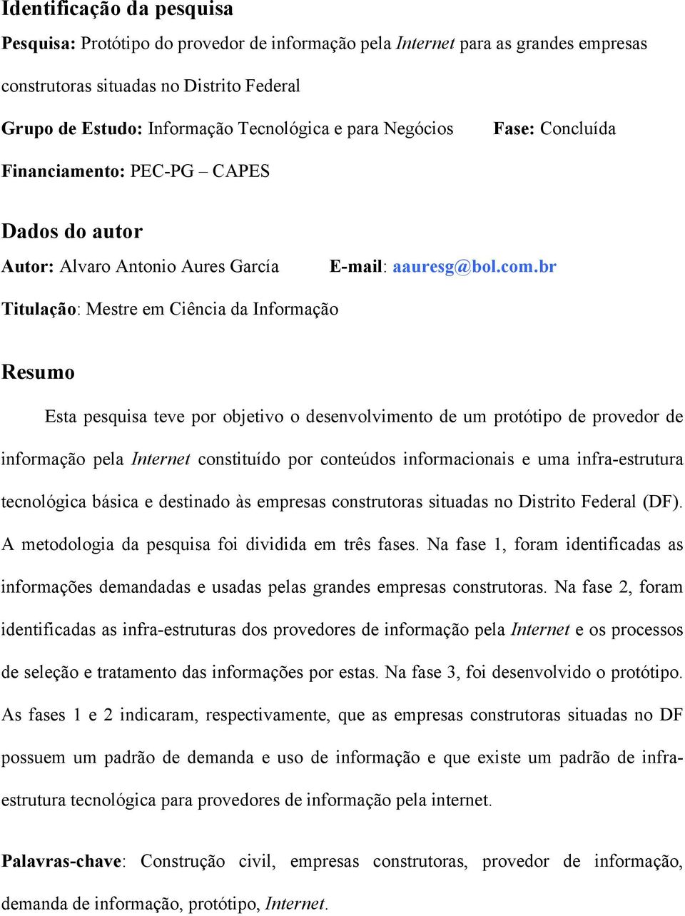 br Titulação: Mestre em Ciência da Informação Resumo Esta pesquisa teve por objetivo o desenvolvimento de um protótipo de provedor de informação pela Internet constituído por conteúdos informacionais