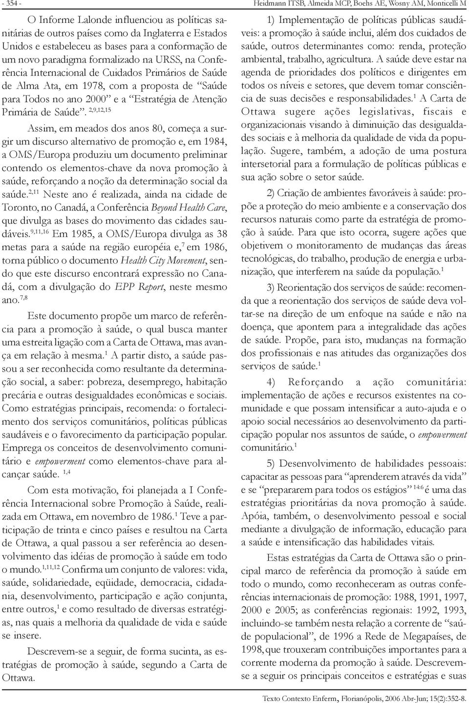 2,9,12,15 Assim, em meados dos anos 80, começa a surgir um discurso alternativo de promoção e, em 1984, a OMS/Europa produziu um documento preliminar contendo os elementos-chave da nova promoção à