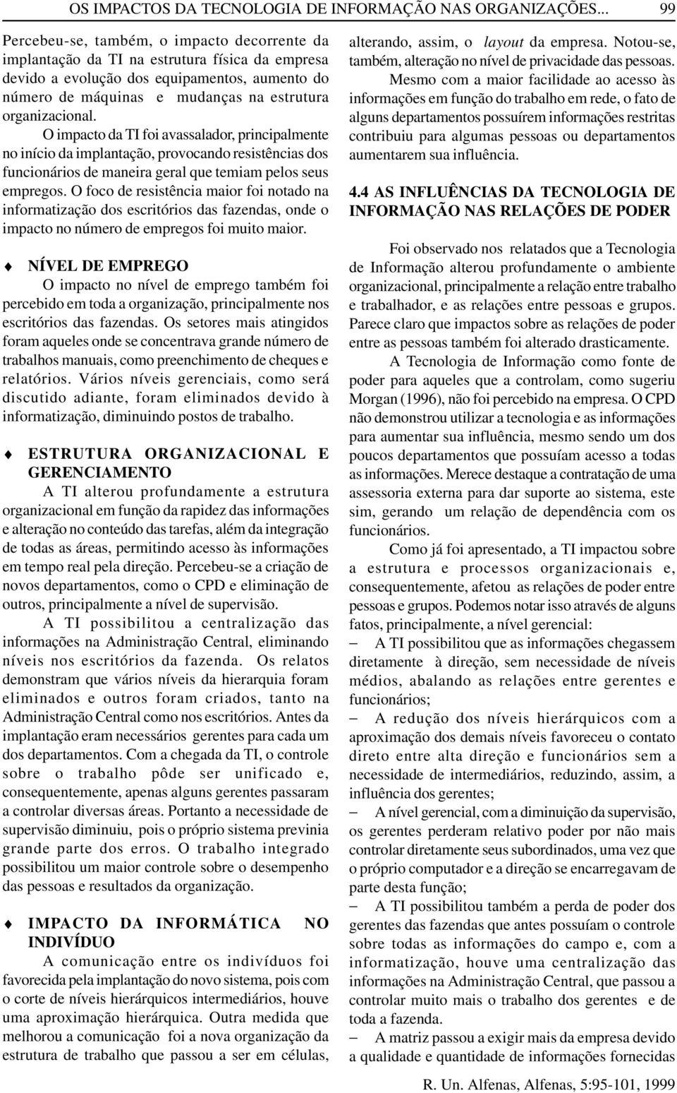 organizacional. O impacto da TI foi avassalador, principalmente no início da implantação, provocando resistências dos funcionários de maneira geral que temiam pelos seus empregos.