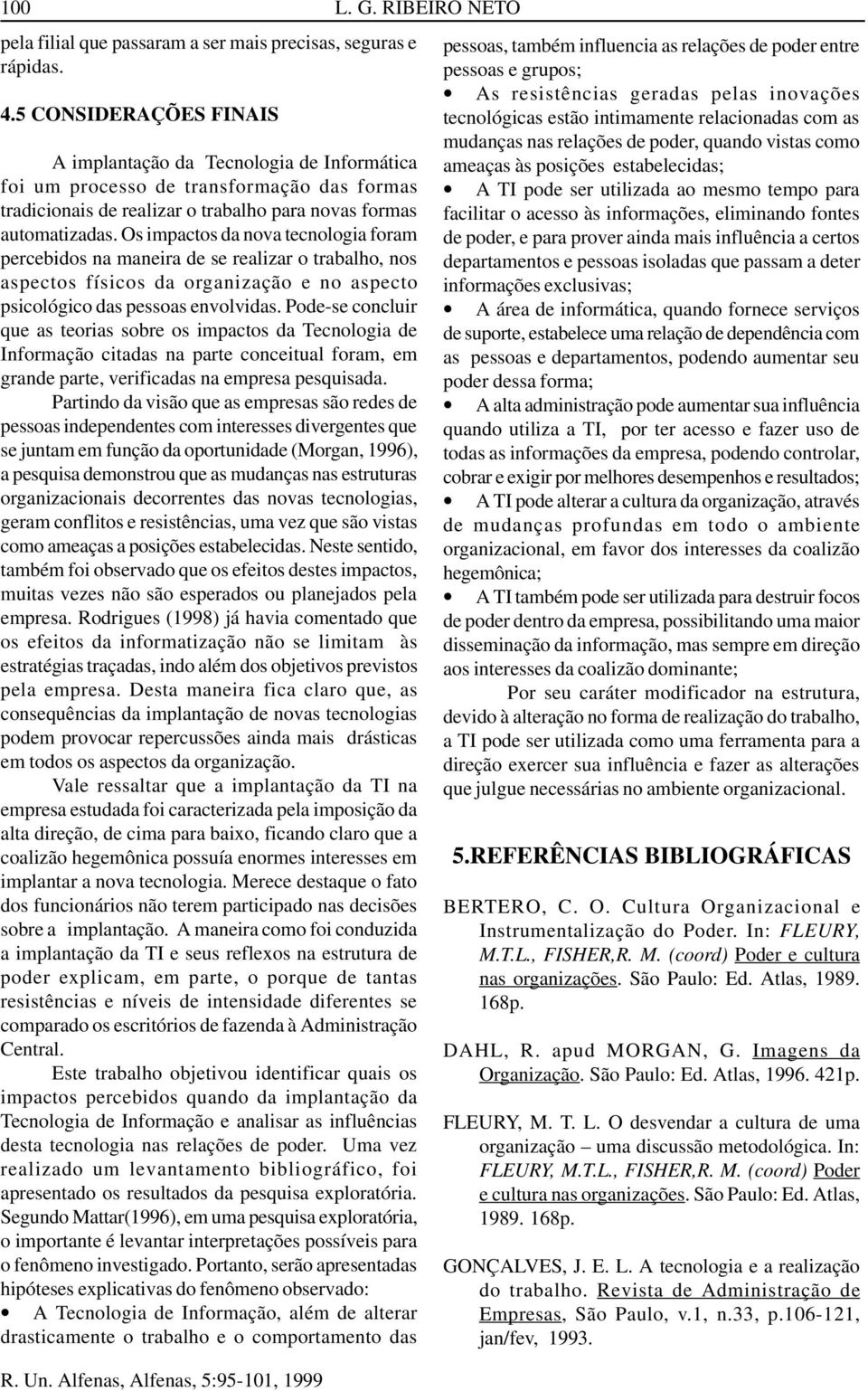 Os impactos da nova tecnologia foram percebidos na maneira de se realizar o trabalho, nos aspectos físicos da organização e no aspecto psicológico das pessoas envolvidas.