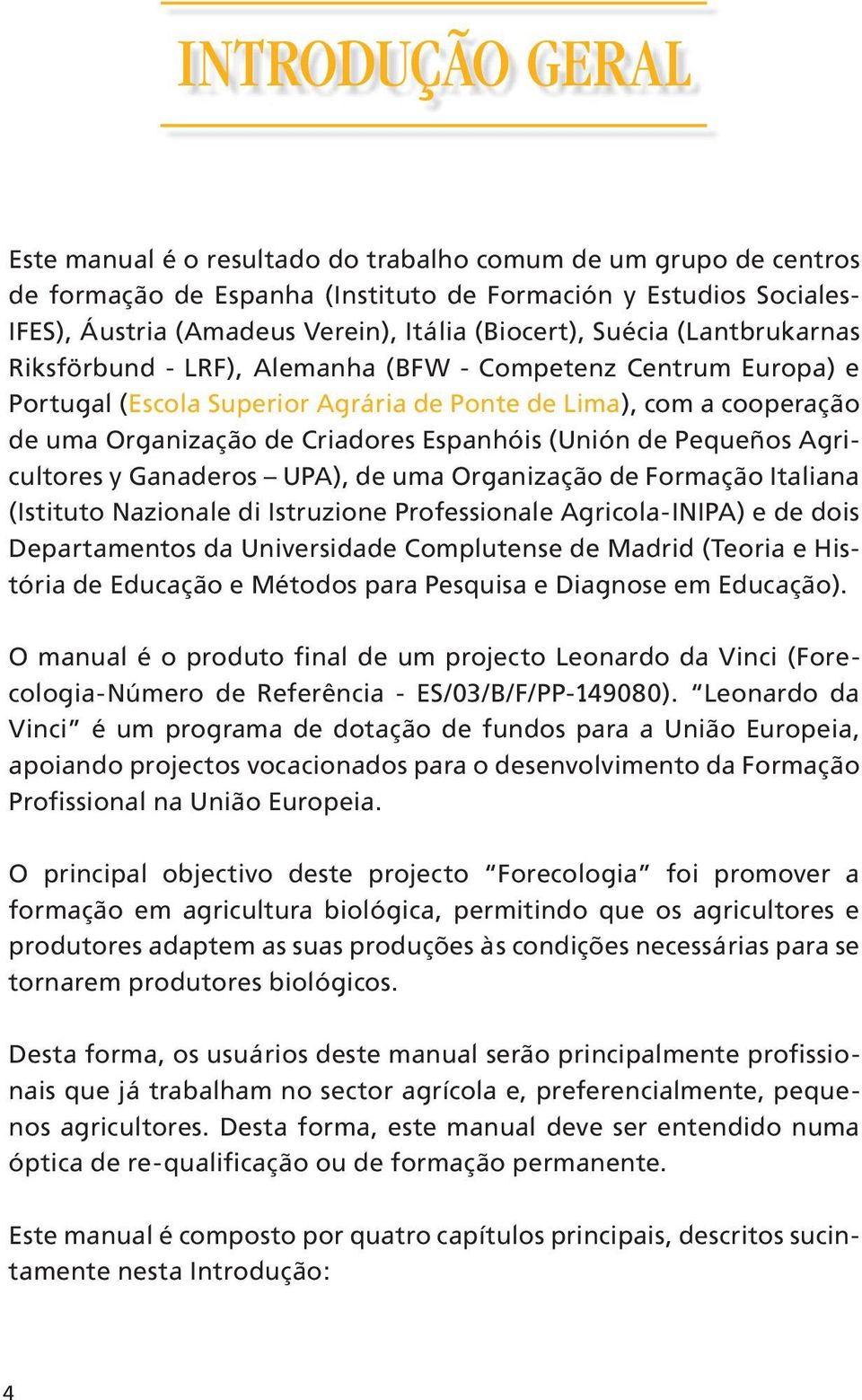 Espanhóis (Unión de Pequeños Agricultores y Ganaderos UPA), de uma Organização de Formação Italiana (Istituto Nazionale di Istruzione Professionale Agricola-INIPA) e de dois Departamentos da