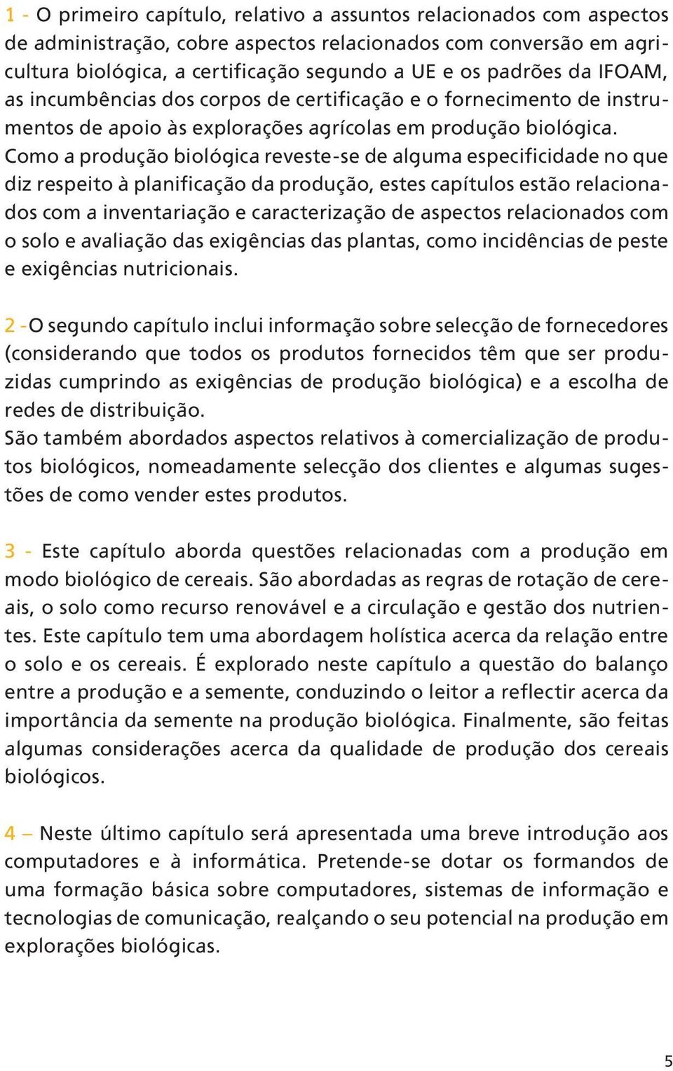 Como a produção biológica reveste-se de alguma especificidade no que diz respeito à planificação da produção, estes capítulos estão relacionados com a inventariação e caracterização de aspectos