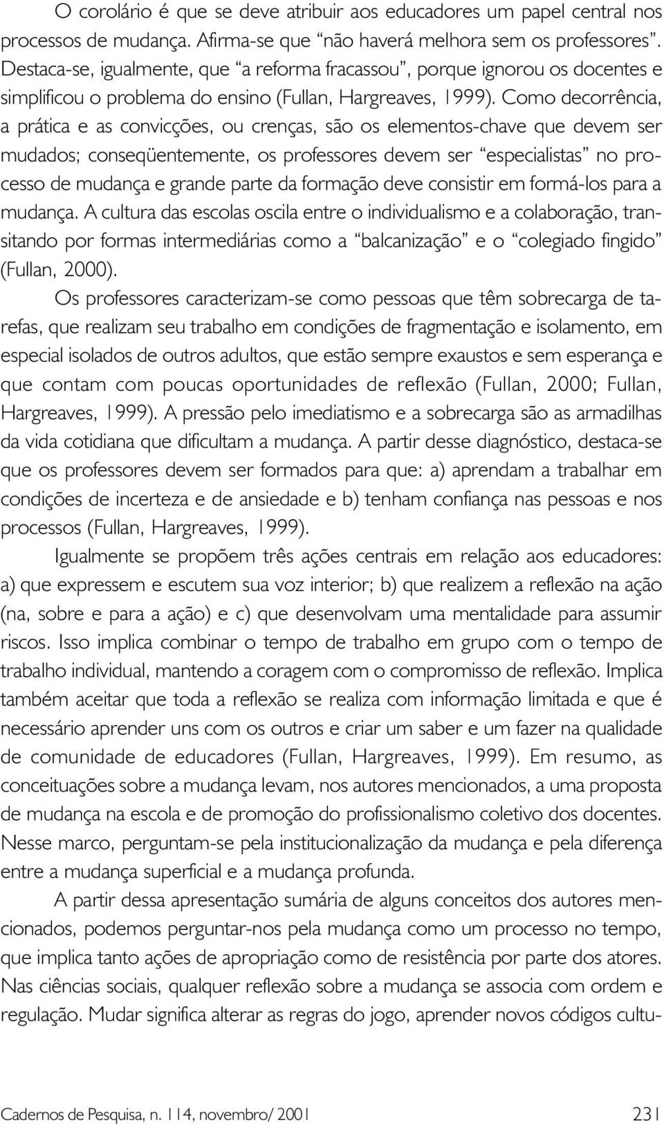 Como decorrência, a prática e as convicções, ou crenças, são os elementos-chave que devem ser mudados; conseqüentemente, os professores devem ser especialistas no processo de mudança e grande parte