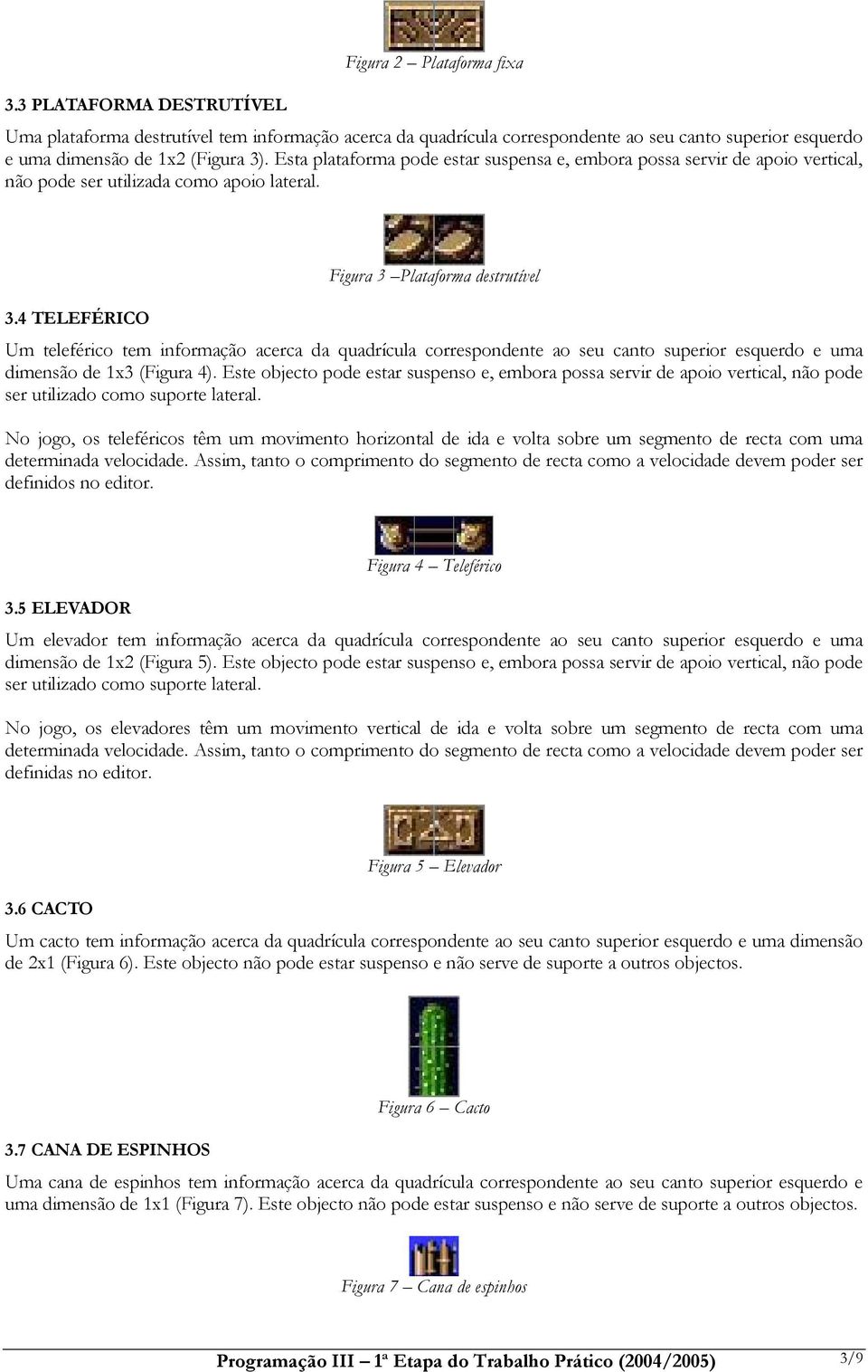 4 TELEFÉRICO Figura 3 Plataforma destrutível Um teleférico tem informação acerca da quadrícula correspondente ao seu canto superior esquerdo e uma dimensão de 1x3 (Figura 4).