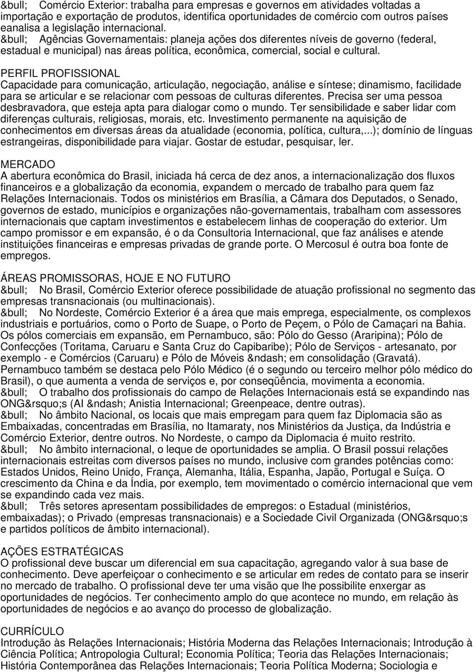 Capacidade para comunicação, articulação, negociação, análise e síntese; dinamismo, facilidade para se articular e se relacionar com pessoas de culturas diferentes.