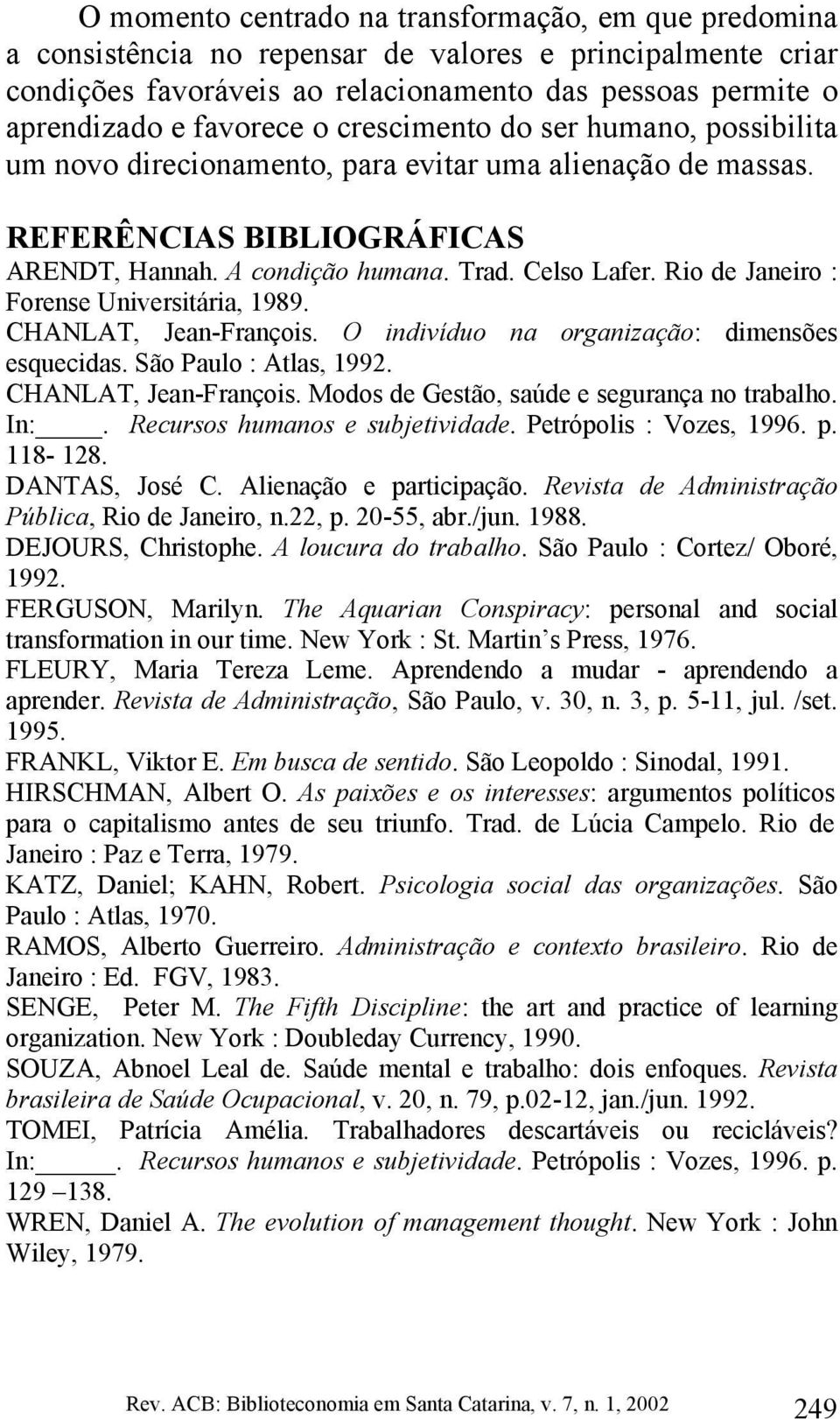 Rio de Janeiro : Forense Universitária, 1989. CHANLAT, Jean-François. O indivíduo na organização: dimensões esquecidas. São Paulo : Atlas, 1992. CHANLAT, Jean-François. Modos de Gestão, saúde e segurança no trabalho.