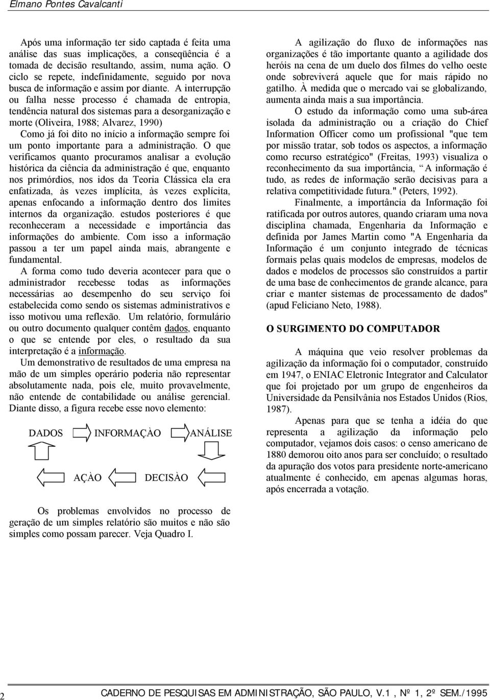 A interrupção ou falha nesse processo é chamada de entropia, tendência natural dos sistemas para a desorganização e morte (Oliveira, 1988; Alvarez, 1990) Como já foi dito no início a informação