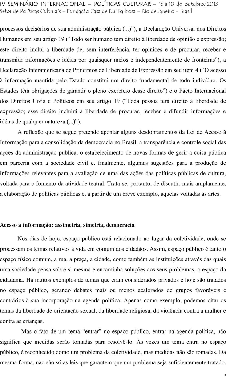 opiniões e de procurar, receber e transmitir informações e idéias por quaisquer meios e independentemente de fronteiras ), a Declaração Interamericana de Princípios de Liberdade de Expressão em seu