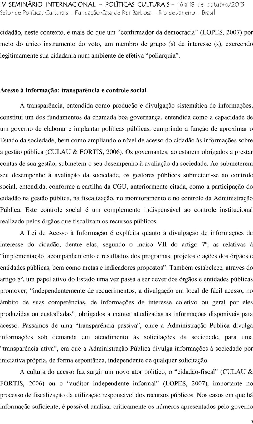 Acesso à informação: transparência e controle social A transparência, entendida como produção e divulgação sistemática de informações, constitui um dos fundamentos da chamada boa governança,