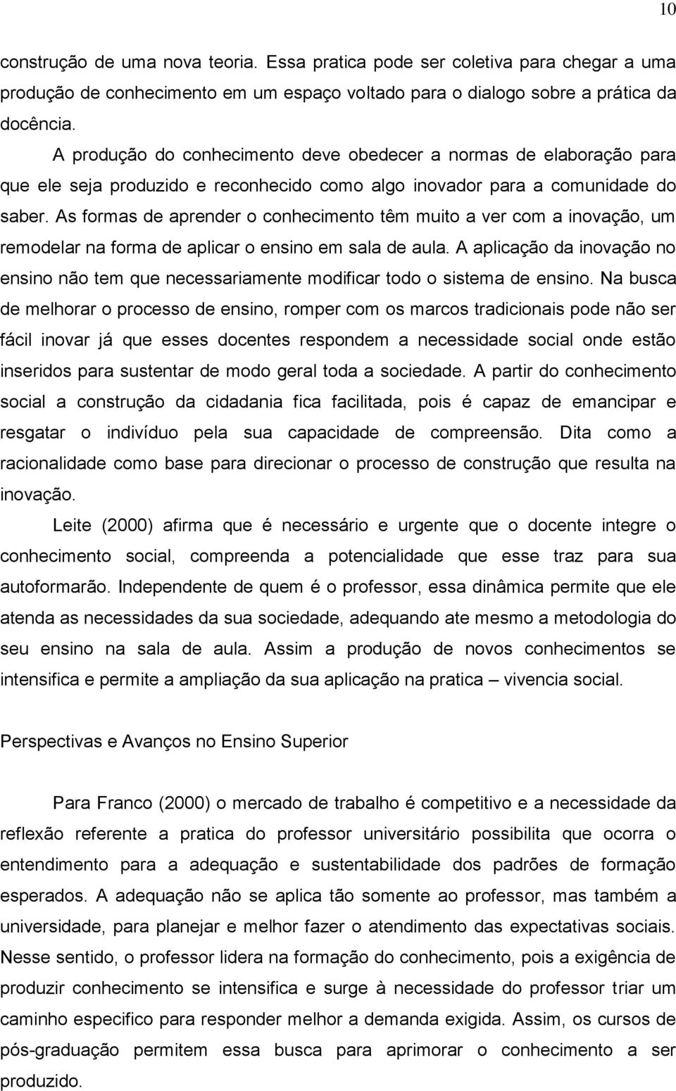 As formas de aprender o conhecimento têm muito a ver com a inovação, um remodelar na forma de aplicar o ensino em sala de aula.