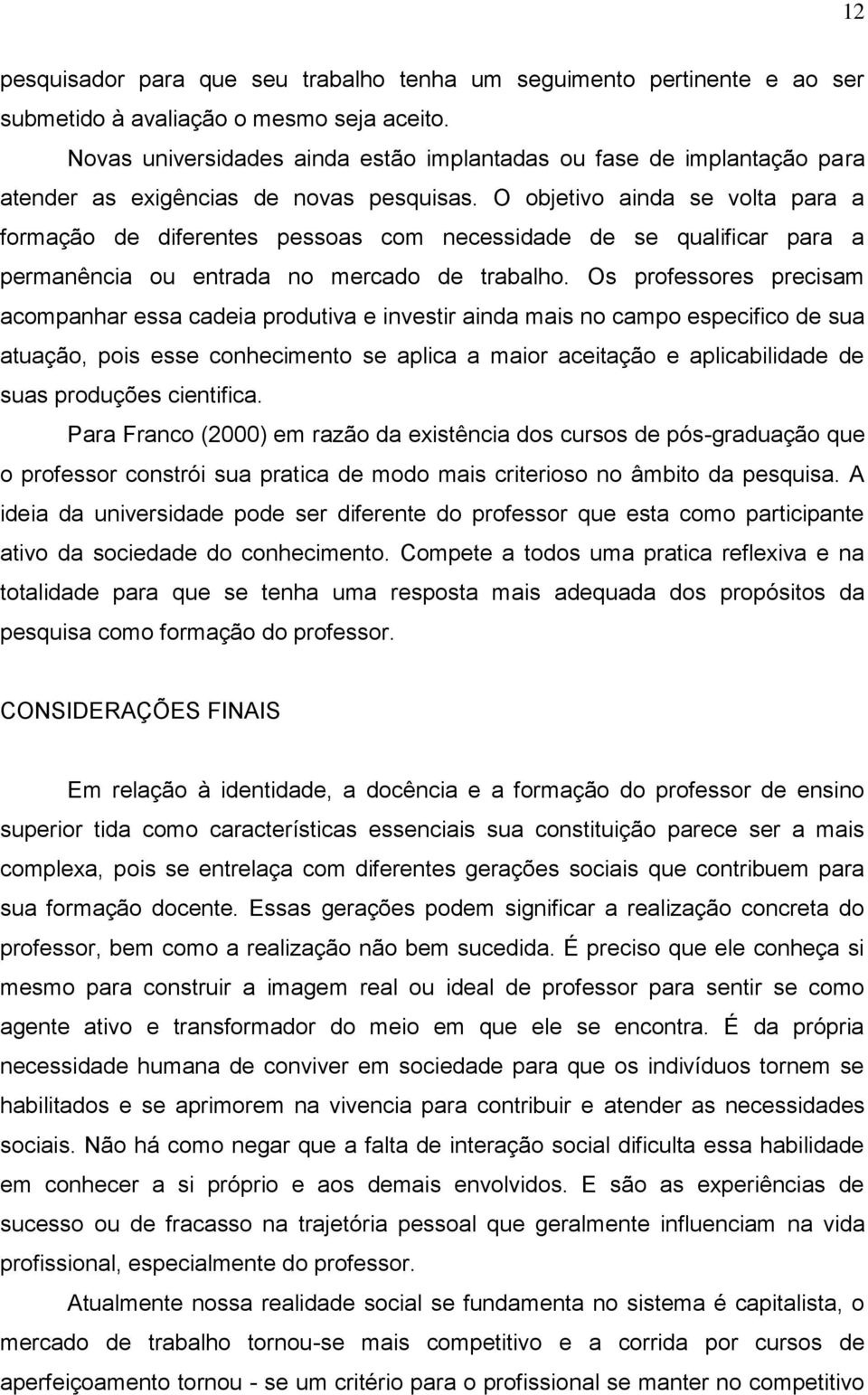 O objetivo ainda se volta para a formação de diferentes pessoas com necessidade de se qualificar para a permanência ou entrada no mercado de trabalho.