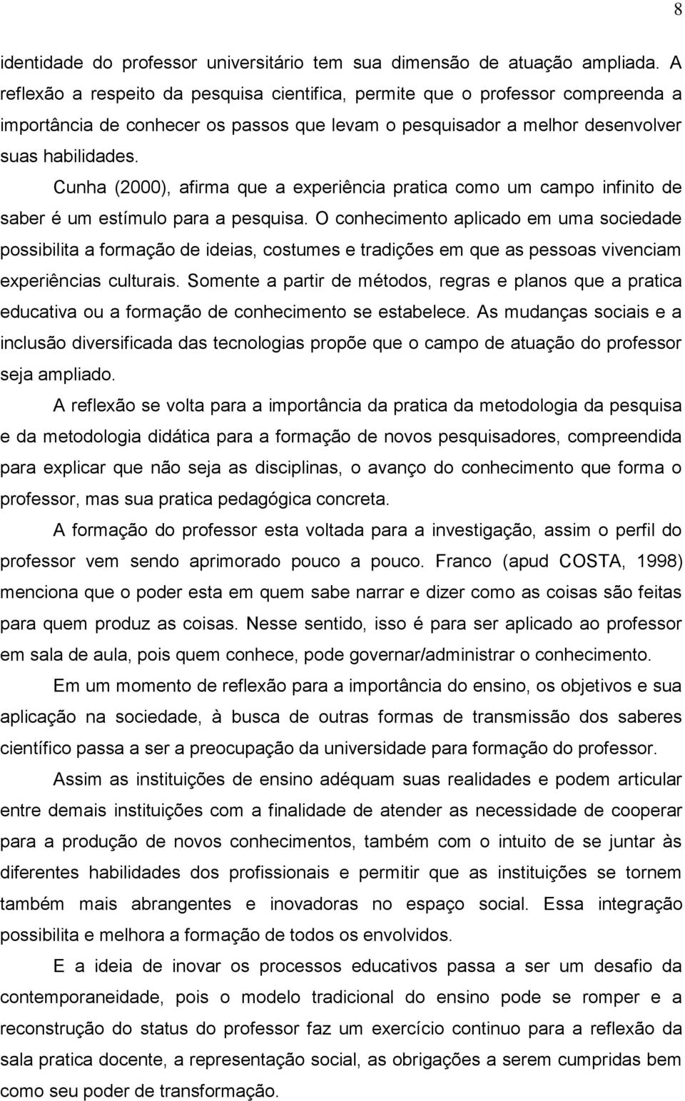 Cunha (2000), afirma que a experiência pratica como um campo infinito de saber é um estímulo para a pesquisa.