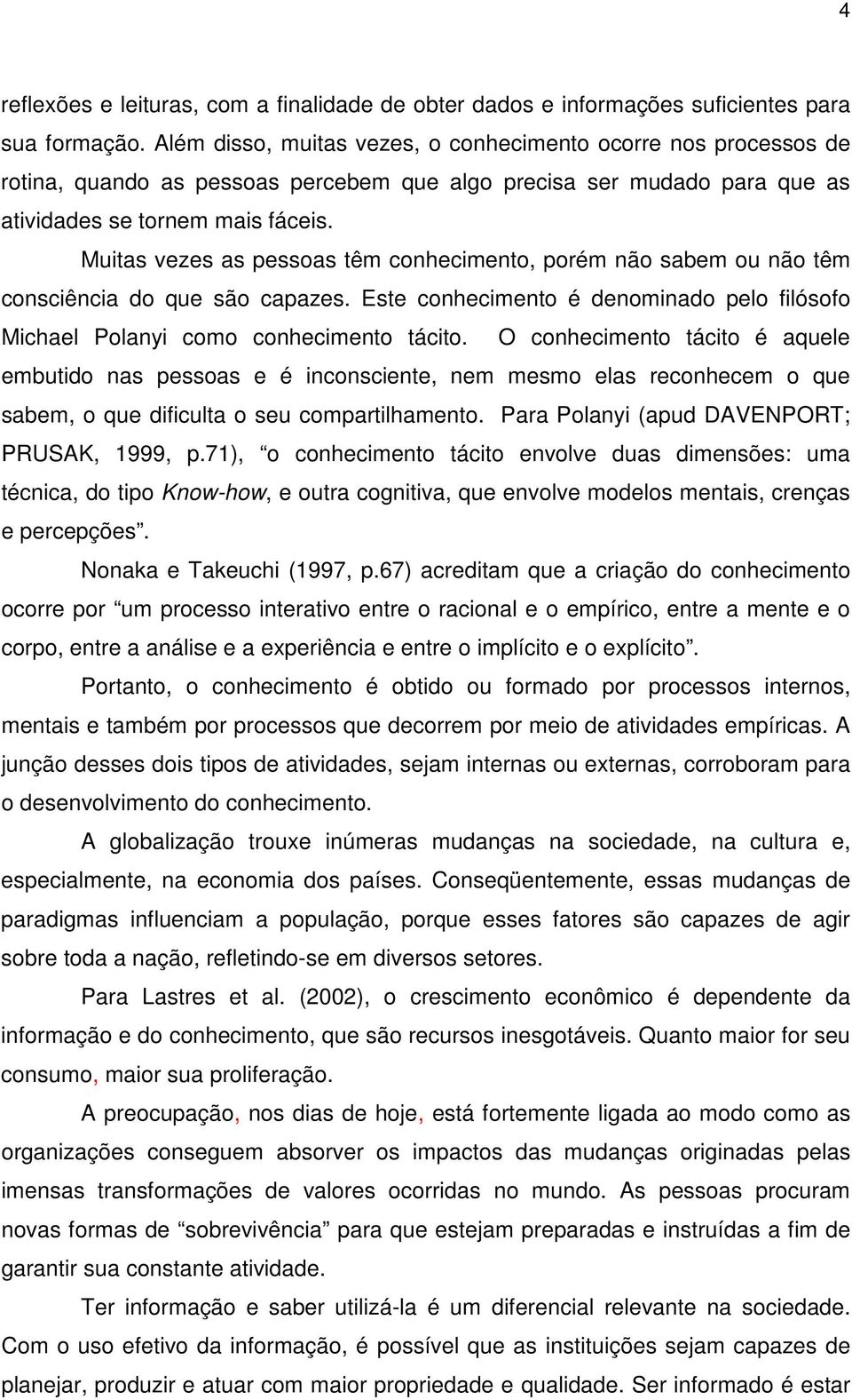 Muitas vezes as pessoas têm conhecimento, porém não sabem ou não têm consciência do que são capazes. Este conhecimento é denominado pelo filósofo Michael Polanyi como conhecimento tácito.